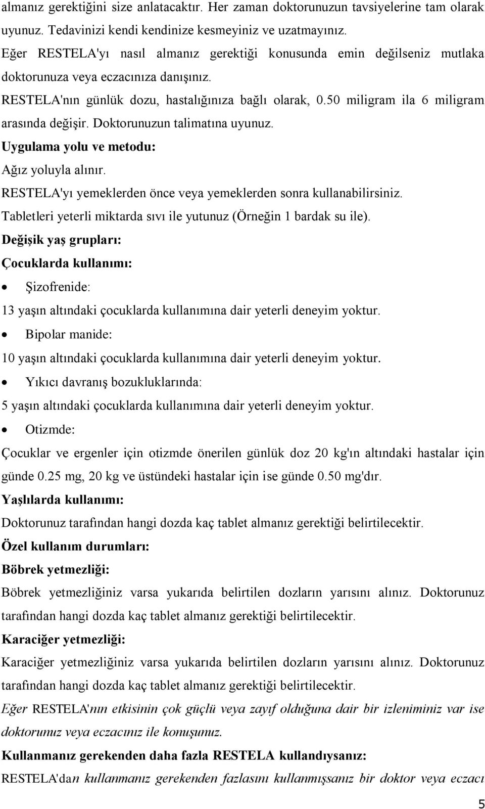 50 miligram ila 6 miligram arasında değişir. Doktorunuzun talimatına uyunuz. Uygulama yolu ve metodu: Ağız yoluyla alınır. RESTELA'yı yemeklerden önce veya yemeklerden sonra kullanabilirsiniz.