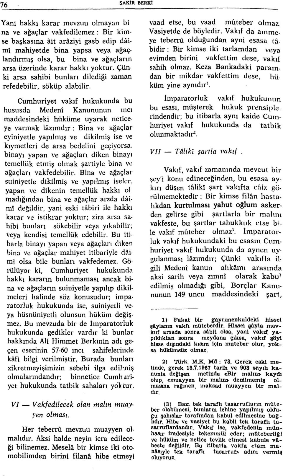 Cumhuriyet vakıf hukukunda bu hususda Medenî Kanununun ıncı maddesindeki hüküme uyarak neticeye varmak lâzımdır : Bina ve ağaçlar eyiniyetle yapılmış ve dikilmiş ise ve kıymetleri de arsa bedelini