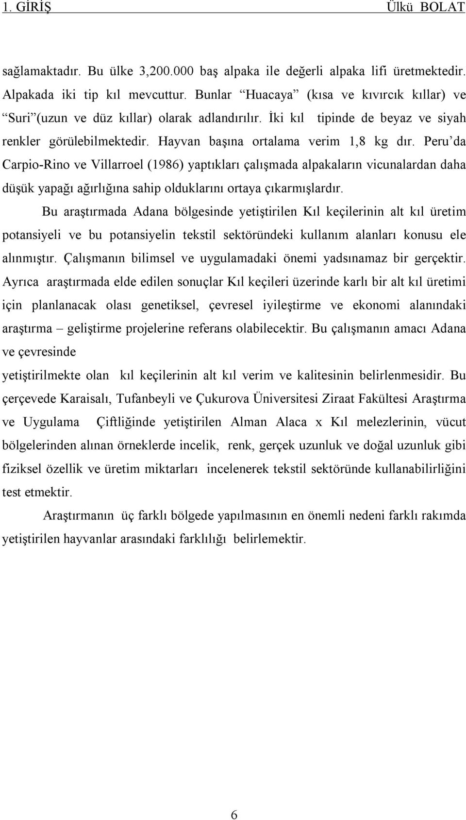 Peru da Carpio-Rino ve Villarroel (1986) yaptıkları çalışmada alpakaların vicunalardan daha düşük yapağı ağırlığına sahip olduklarını ortaya çıkarmışlardır.