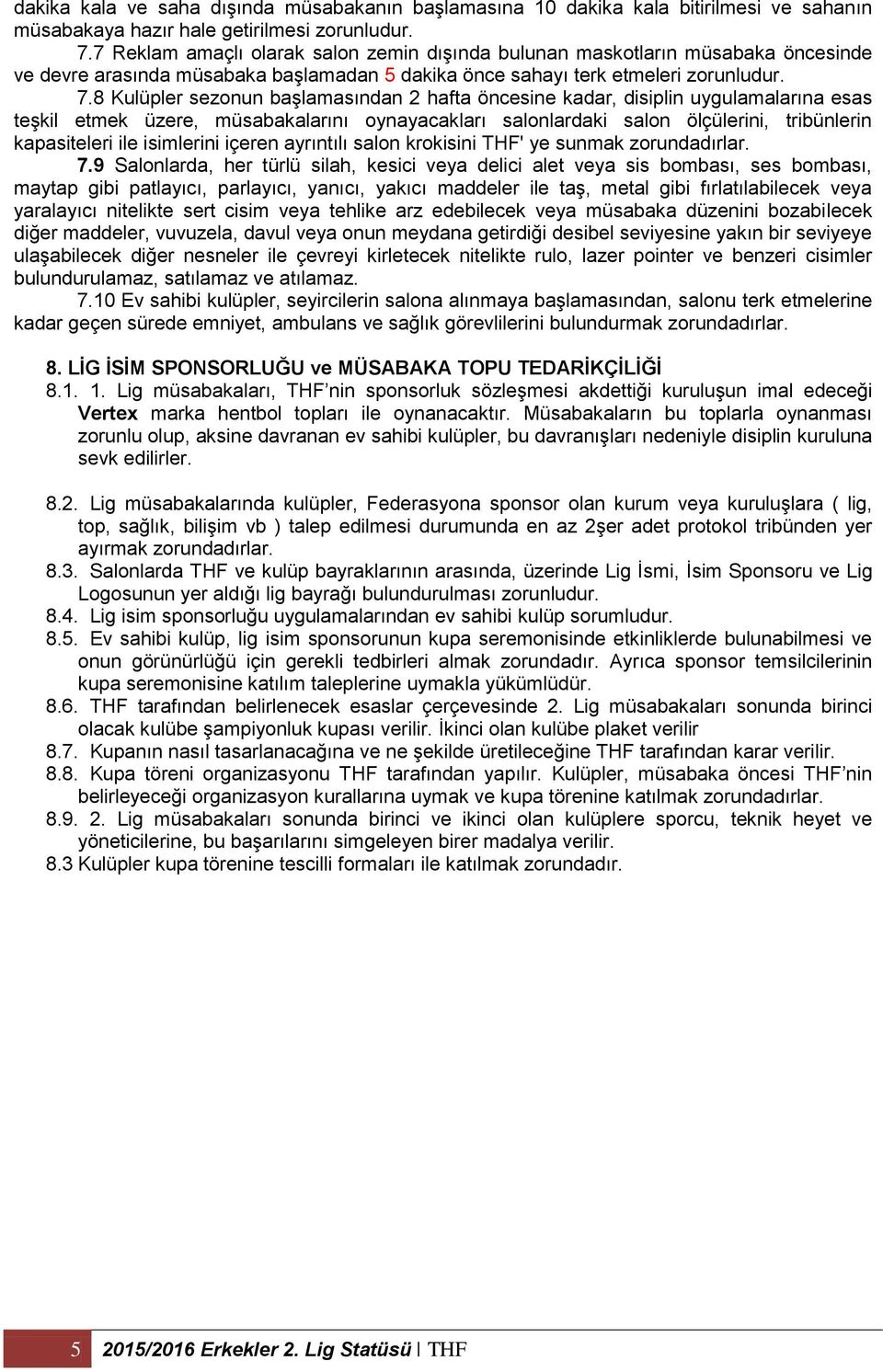 8 Kulüpler sezonun başlamasından 2 hafta öncesine kadar, disiplin uygulamalarına esas teşkil etmek üzere, müsabakalarını oynayacakları salonlardaki salon ölçülerini, tribünlerin kapasiteleri ile