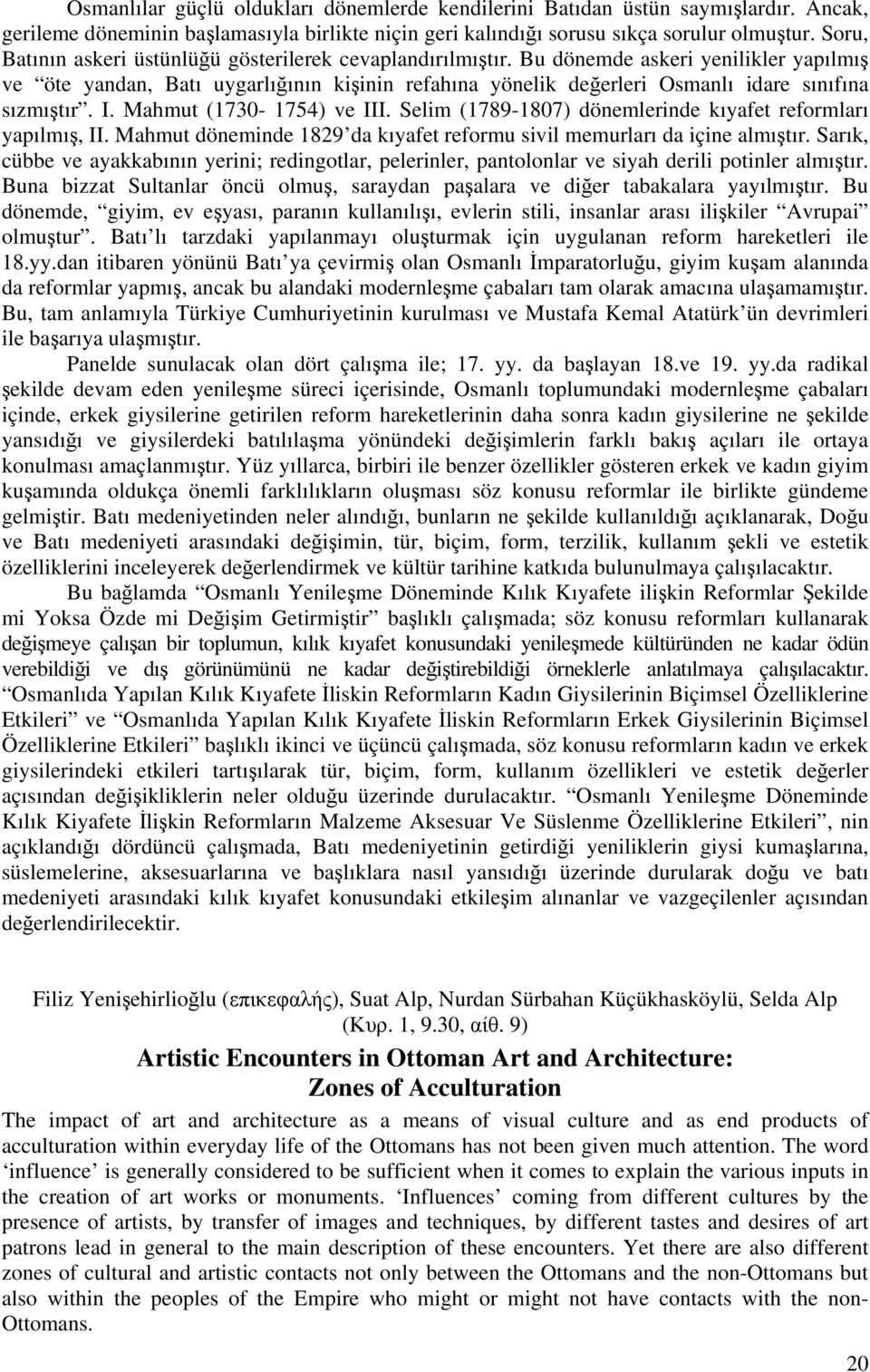 Bu dönemde askeri yenilikler yapılmış ve öte yandan, Batı uygarlığının kişinin refahına yönelik değerleri Osmanlı idare sınıfına sızmıştır. I. Mahmut (1730-1754) ve III.