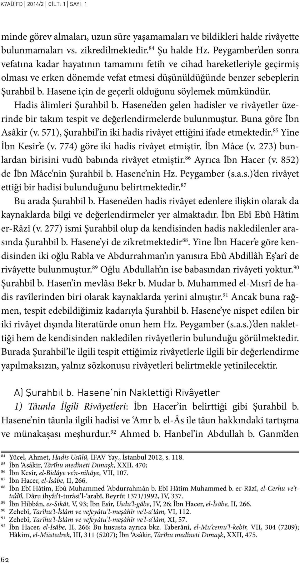 Hasene için de geçerli olduğunu söylemek mümkündür. Hadis âlimleri Şurahbil b. Hasene den gelen hadisler ve rivâyetler üzerinde bir takım tespit ve değerlendirmelerde bulunmuştur.