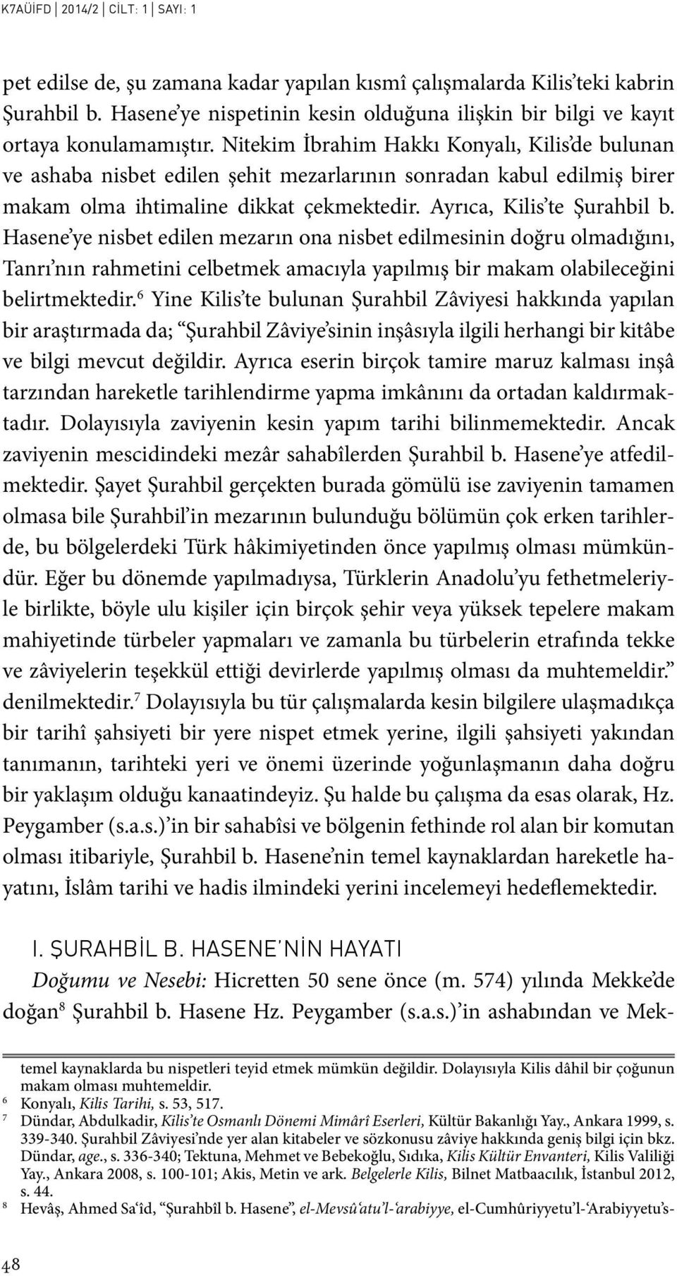 Nitekim İbrahim Hakkı Konyalı, Kilis de bulunan ve ashaba nisbet edilen şehit mezarlarının sonradan kabul edilmiş birer makam olma ihtimaline dikkat çekmektedir. Ayrıca, Kilis te Şurahbil b.