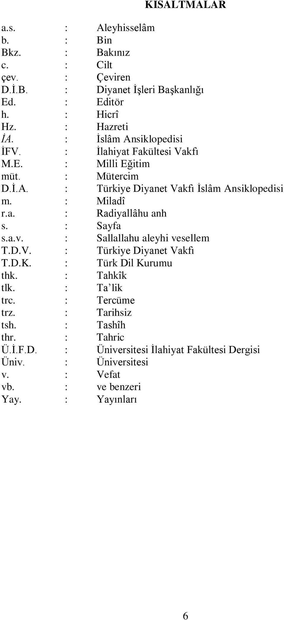 : Sayfa s.a.v. : Sallallahu aleyhi vesellem T.D.V. : Türkiye Diyanet Vakfı T.D.K. : Türk Dil Kurumu thk. : Tahkîk tlk. : Ta lik trc. : Tercüme trz.