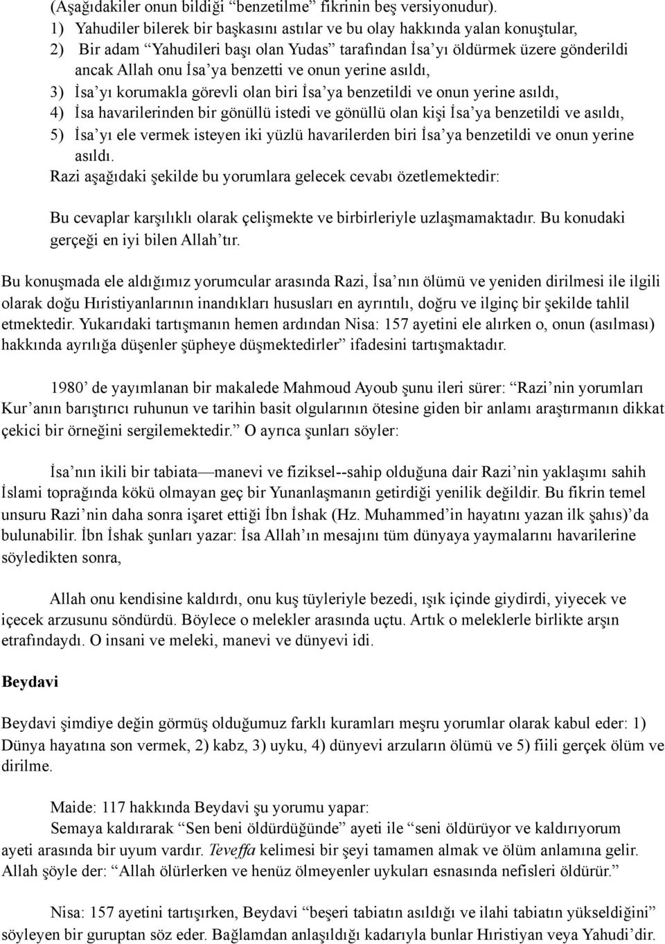 onun yerine asıldı, 3) İsa yı korumakla görevli olan biri İsa ya benzetildi ve onun yerine asıldı, 4) İsa havarilerinden bir gönüllü istedi ve gönüllü olan kişi İsa ya benzetildi ve asıldı, 5) İsa yı