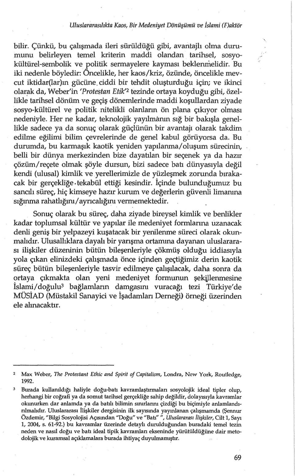 Bu iki nedenle boyledir: Oncelikle, her kaos/kriz, oziinde, oncelikle mevcut iktidar(lar)m giiciine. dddi bir tehdit olu turdugu ic;in; ve ikind olar!