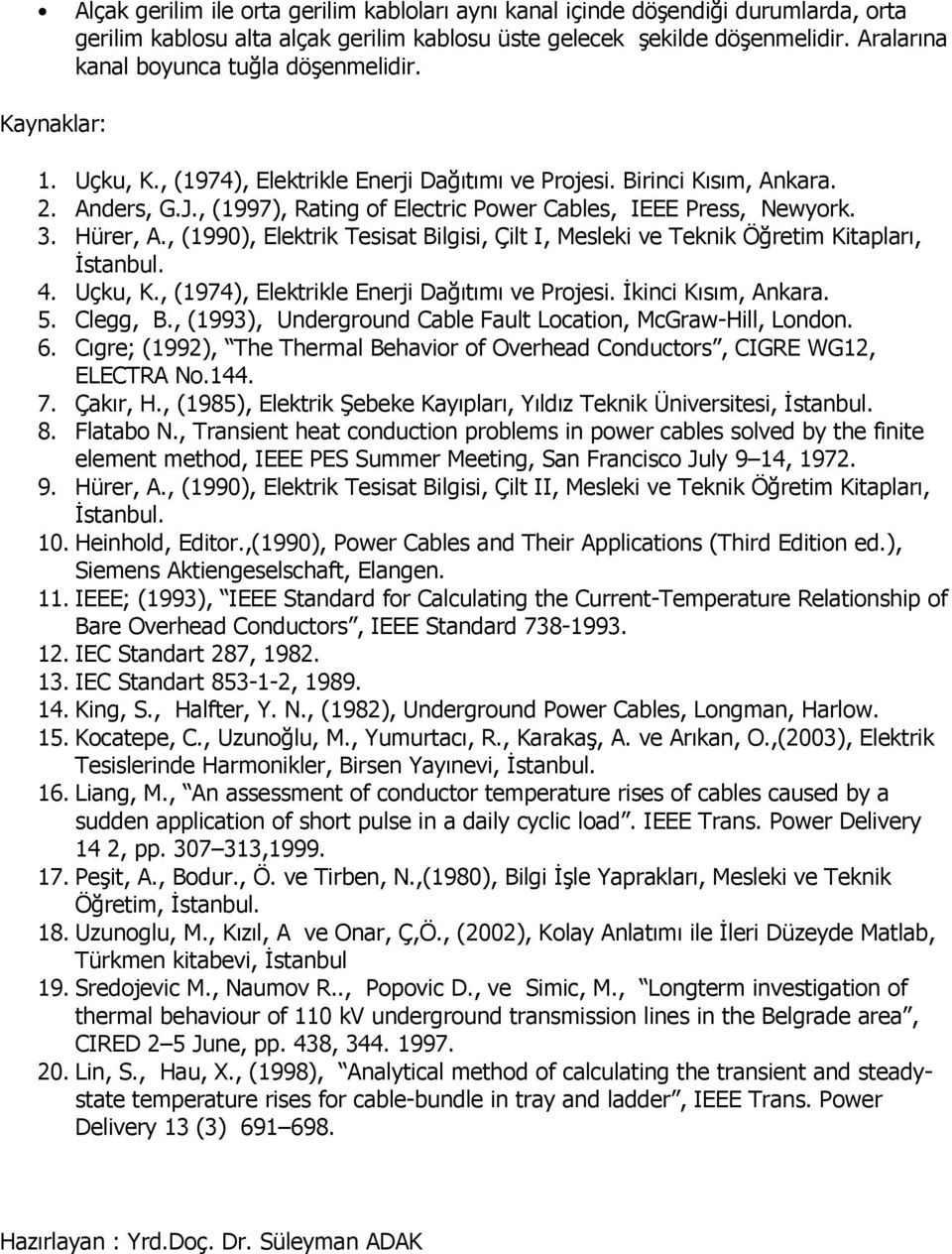 , (1997), Rating of Electric Power Cables, IEEE Press, Newyork. 3. Hürer, A., (1990), Elektrik Tesisat Bilgisi, Çilt I, Mesleki ve Teknik Öğretim Kitapları, İstanbul. 4. Uçku, K.