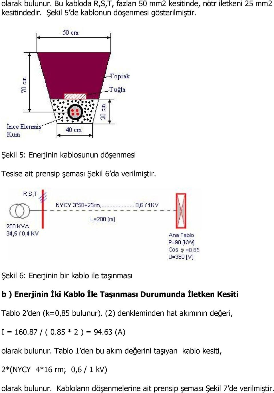 Şekil 6: Enerjinin bir kablo ile taşınması b ) Enerjinin İki Kablo İle Taşınması Durumunda İletken Kesiti Tablo 2 den (k=0,85 bulunur).