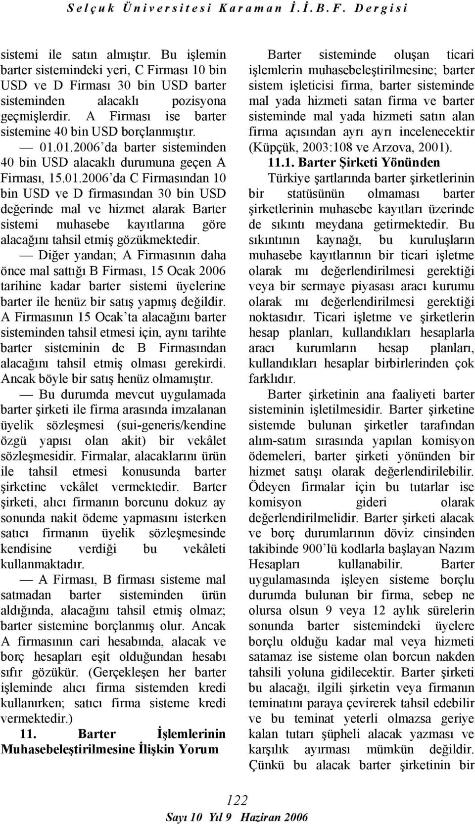 01.2006 da barter sisteminden 40 bin USD alacaklı durumuna geçen A Firması, 15.01.2006 da C Firmasından 10 bin USD ve D firmasından 30 bin USD değerinde mal ve hizmet alarak Barter sistemi muhasebe kayıtlarına göre alacağını tahsil etmiş gözükmektedir.