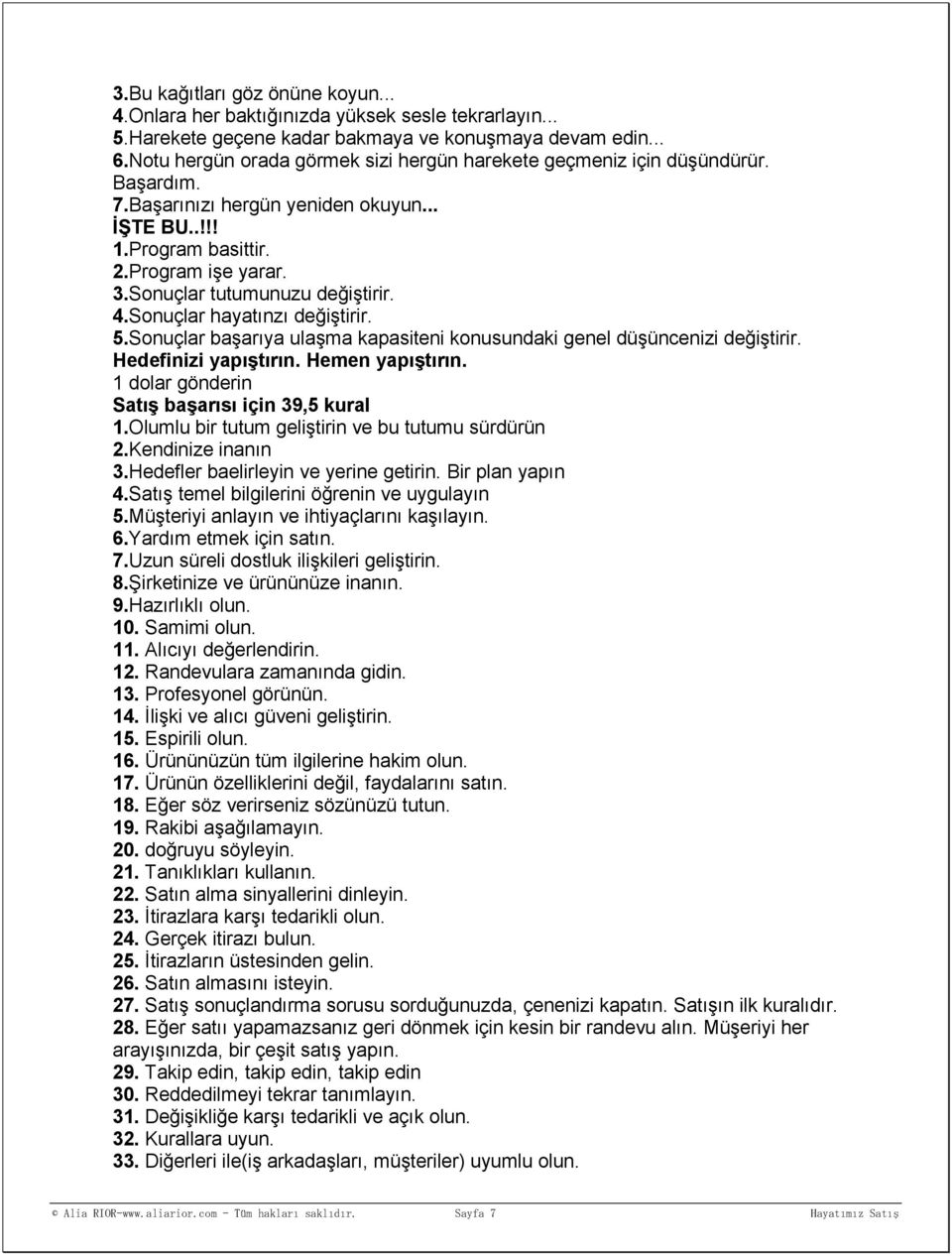 Sonuçlar tutumunuzu değiştirir. 4.Sonuçlar hayatınzı değiştirir. 5.Sonuçlar başarıya ulaşma kapasiteni konusundaki genel düşüncenizi değiştirir. Hedefinizi yapıştırın. Hemen yapıştırın.