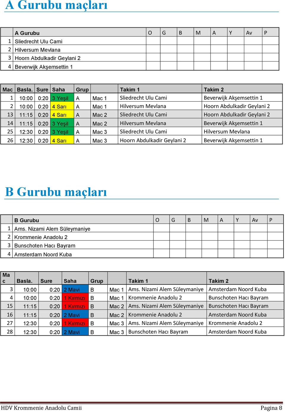 Hilversum Mevlana Beverwijk Akşemsettin 1 25 12:30 0:20 3 Yeşil A Mac 3 Sliedrecht Ulu Cami Hilversum Mevlana 26 12:30 0:20 4 Sarı A Mac 3 Hoorn Abdulkadir Geylani 2 Beverwijk Akşemsettin 1 B Gurubu