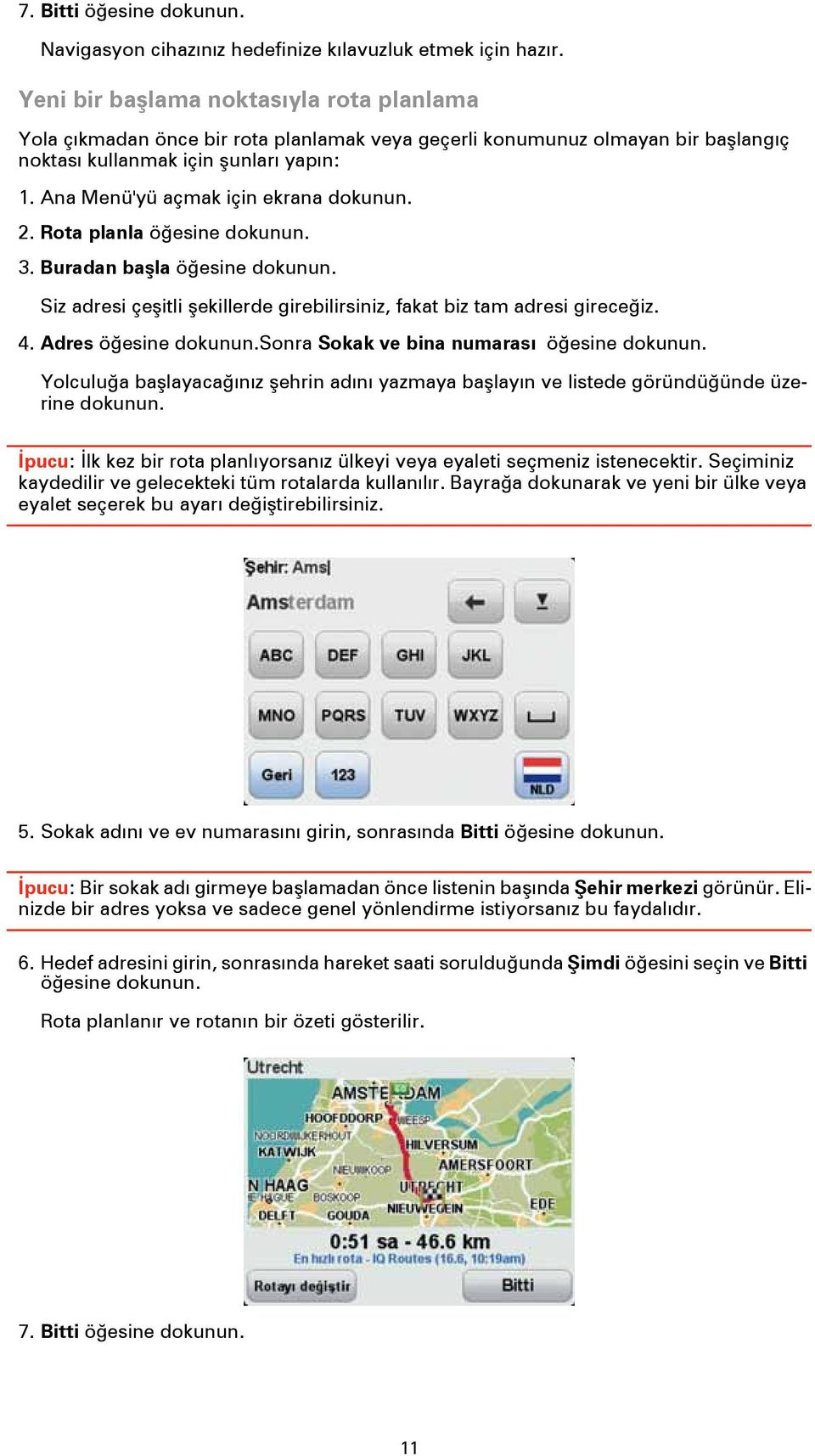 Ana Menü'yü açmak için ekrana dokunun. 2. Rota planla öğesine dokunun. 3. Buradan başla öğesine dokunun. Siz adresi çeşitli şekillerde girebilirsiniz, fakat biz tam adresi gireceğiz. 4.