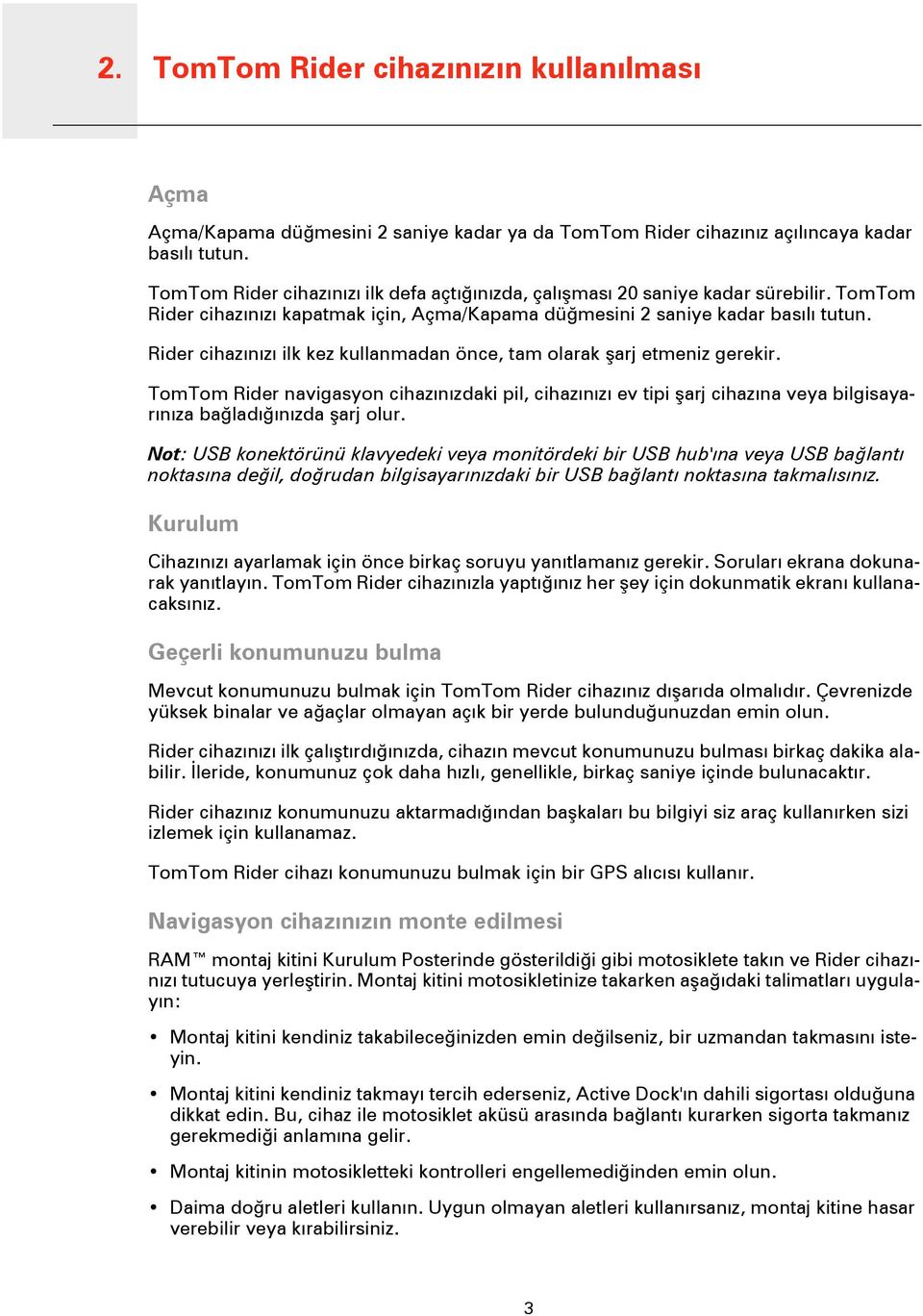 Rider cihazınızı ilk kez kullanmadan önce, tam olarak şarj etmeniz gerekir. TomTom Rider navigasyon cihazınızdaki pil, cihazınızı ev tipi şarj cihazına veya bilgisayarınıza bağladığınızda şarj olur.