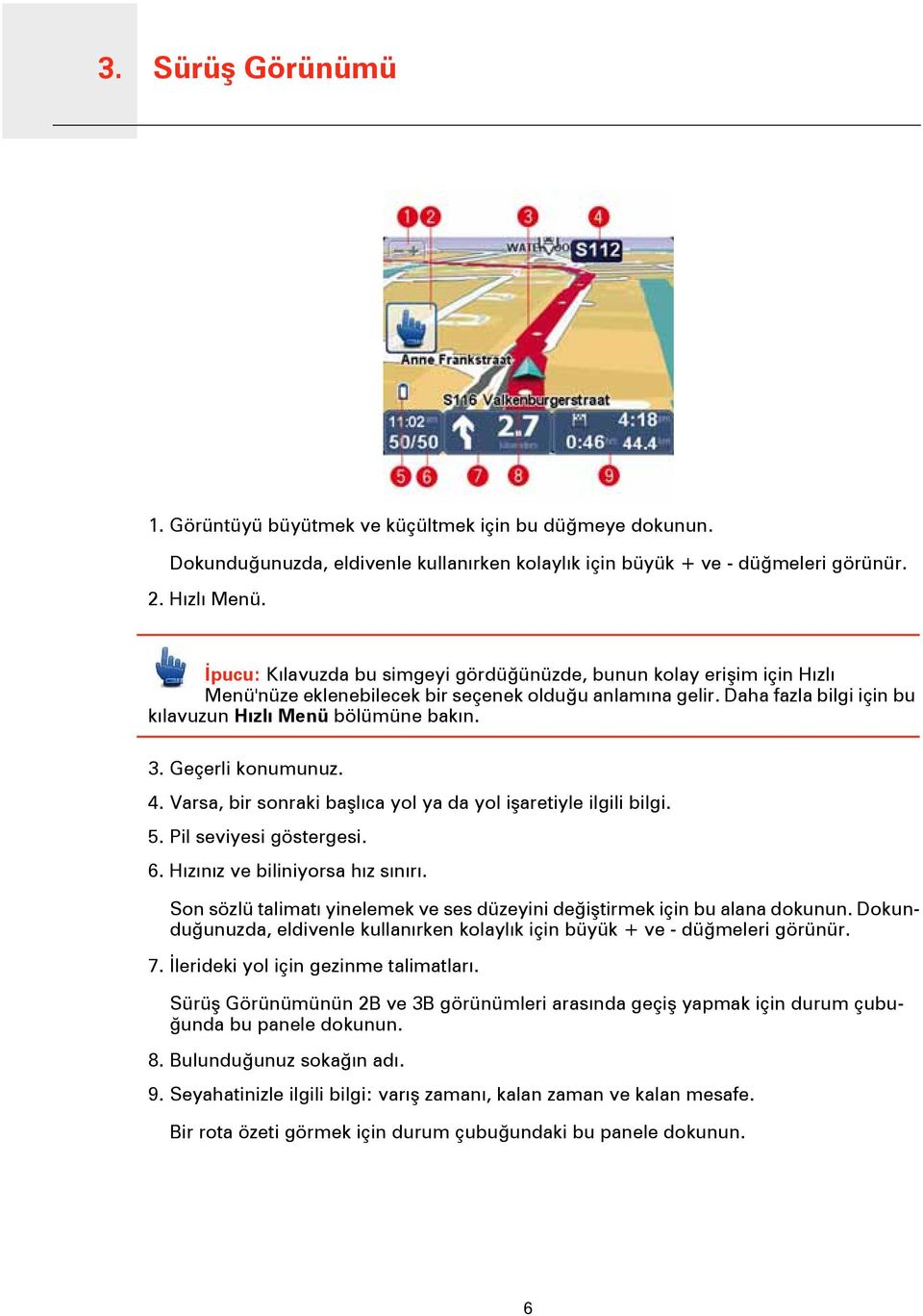 Geçerli konumunuz. 4. Varsa, bir sonraki başlıca yol ya da yol işaretiyle ilgili bilgi. 5. Pil seviyesi göstergesi. 6. Hızınız ve biliniyorsa hız sınırı.