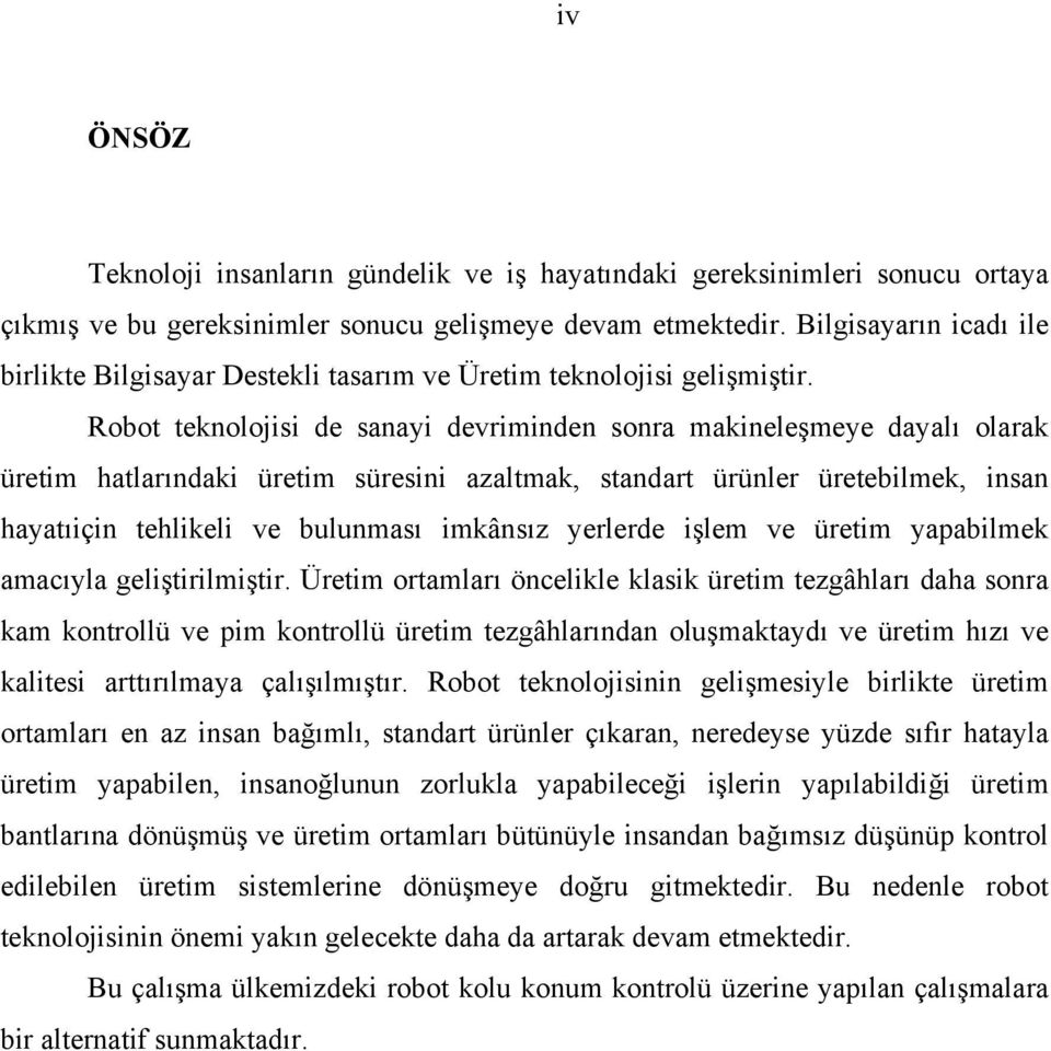 Robot teknolojisi de sanayi devriminden sonra makineleşmeye dayalı olarak üretim hatlarındaki üretim süresini azaltmak, standart ürünler üretebilmek, insan hayatıiçin tehlikeli ve bulunması imkânsız