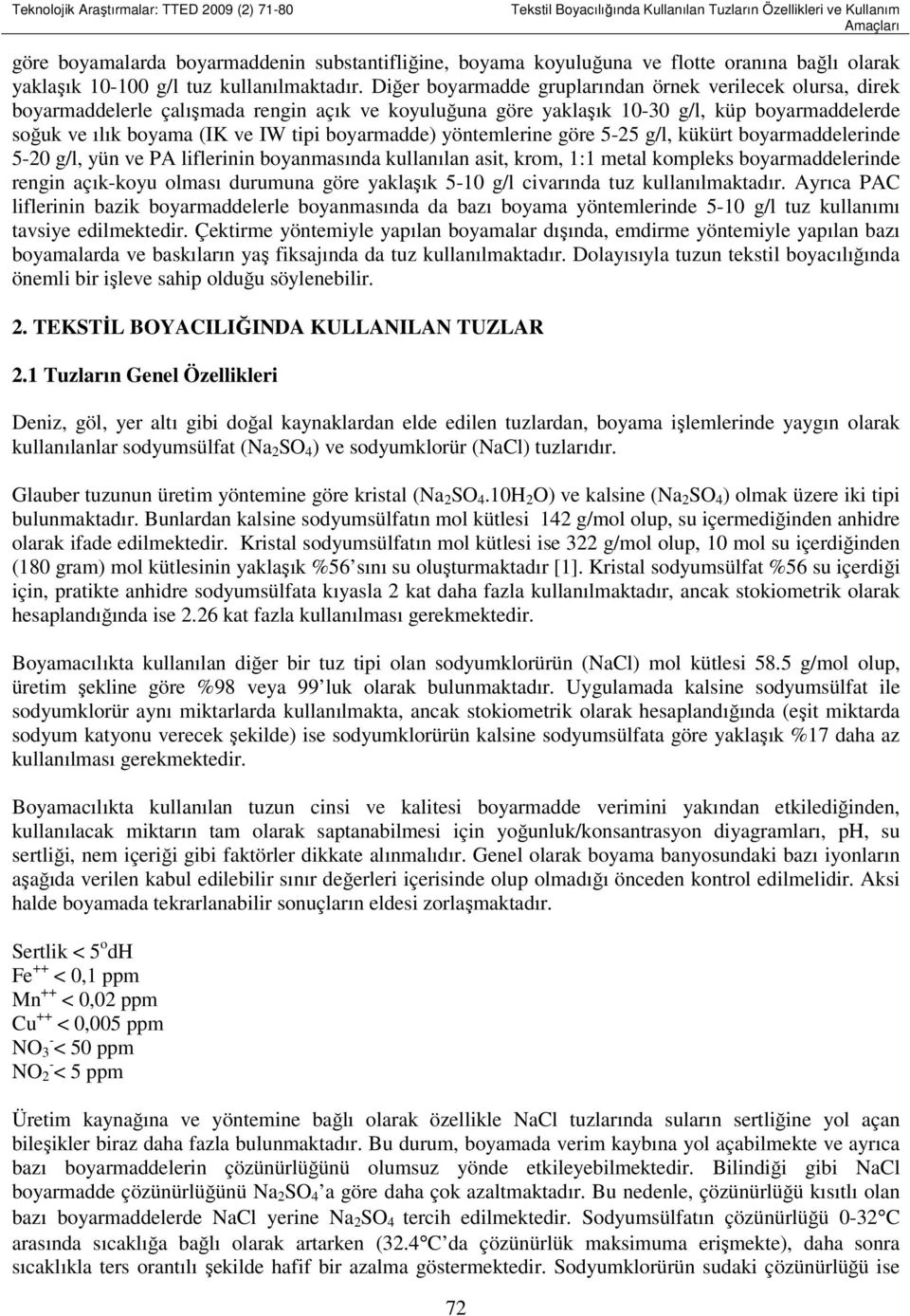 Diğer boyarmadde gruplarından örnek verilecek olursa, direk boyarmaddelerle çalışmada rengin açık ve koyuluğuna göre yaklaşık 10-30 g/l, küp boyarmaddelerde soğuk ve ılık boyama (IK ve IW tipi