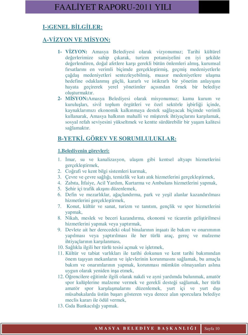 odaklanmış güçlü, kararlı ve istikrarlı bir yönetim anlayışını hayata geçirerek yerel yönetimler açısından örnek bir belediye oluşturmaktır.