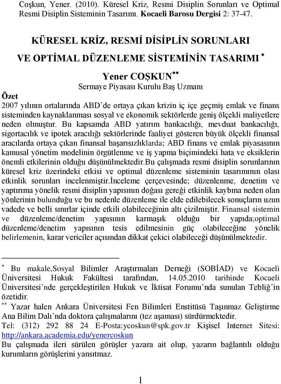 Bu kapsamda ABD yatırım bankacılığı, mevduat bankacılığı, sigortacılık ve ipotek aracılığı sektörlerinde faaliyet gösteren büyük ölçekli finansal aracılarda ortaya çıkan finansal baģarısızlıklarda;