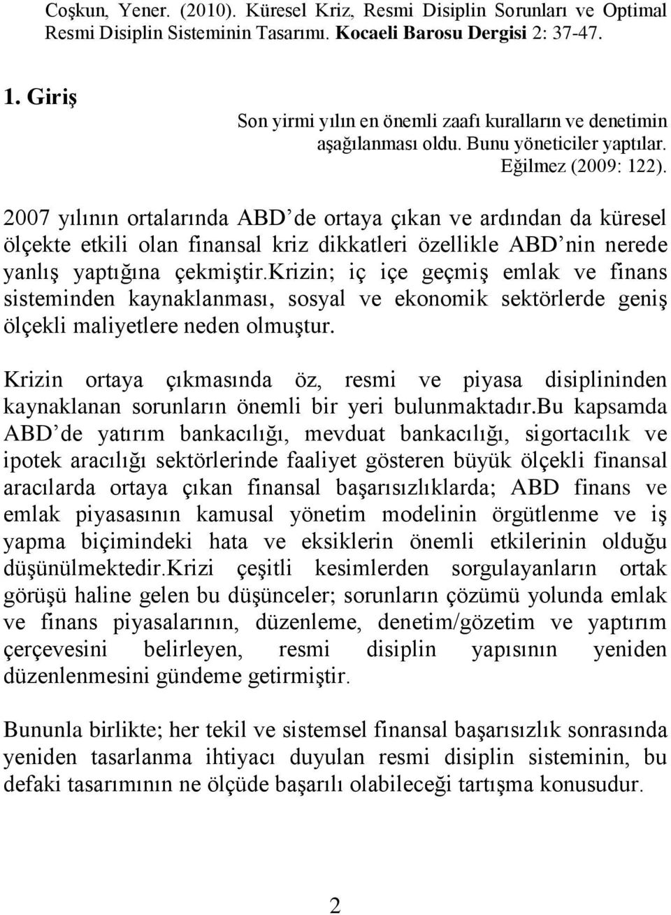 krizin; iç içe geçmiģ emlak ve finans sisteminden kaynaklanması, sosyal ve ekonomik sektörlerde geniģ ölçekli maliyetlere neden olmuģtur.