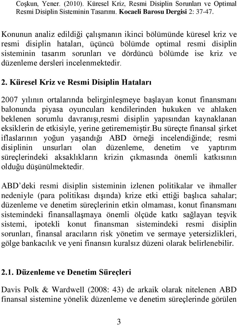 Küresel Kriz ve Resmi Disiplin Hataları 2007 yılının ortalarında belirginleģmeye baģlayan konut finansmanı balonunda piyasa oyuncuları kendilerinden hukuken ve ahlaken beklenen sorumlu