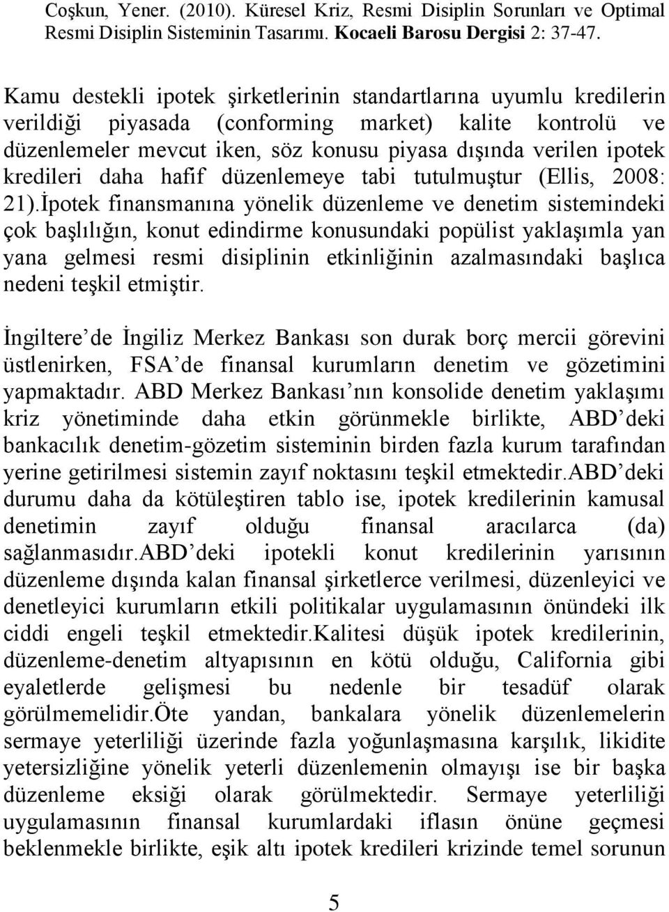 Ġpotek finansmanına yönelik düzenleme ve denetim sistemindeki çok baģlılığın, konut edindirme konusundaki popülist yaklaģımla yan yana gelmesi resmi disiplinin etkinliğinin azalmasındaki baģlıca