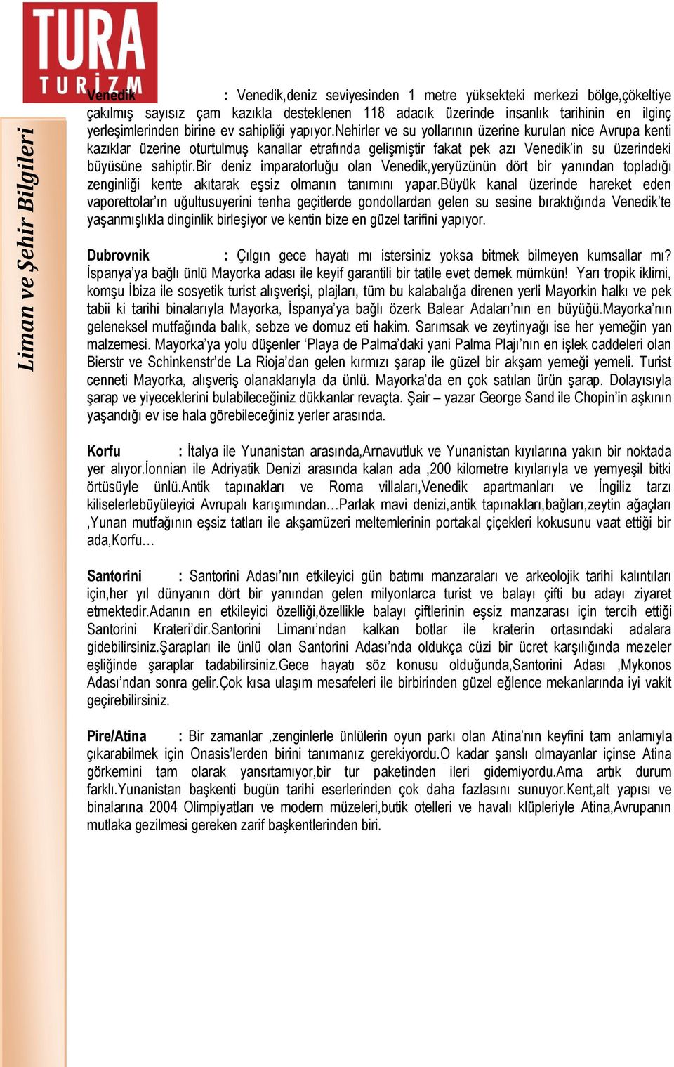 nehirler ve su yollarının üzerine kurulan nice Avrupa kenti kazıklar üzerine oturtulmuş kanallar etrafında gelişmiştir fakat pek azı Venedik in su üzerindeki büyüsüne sahiptir.