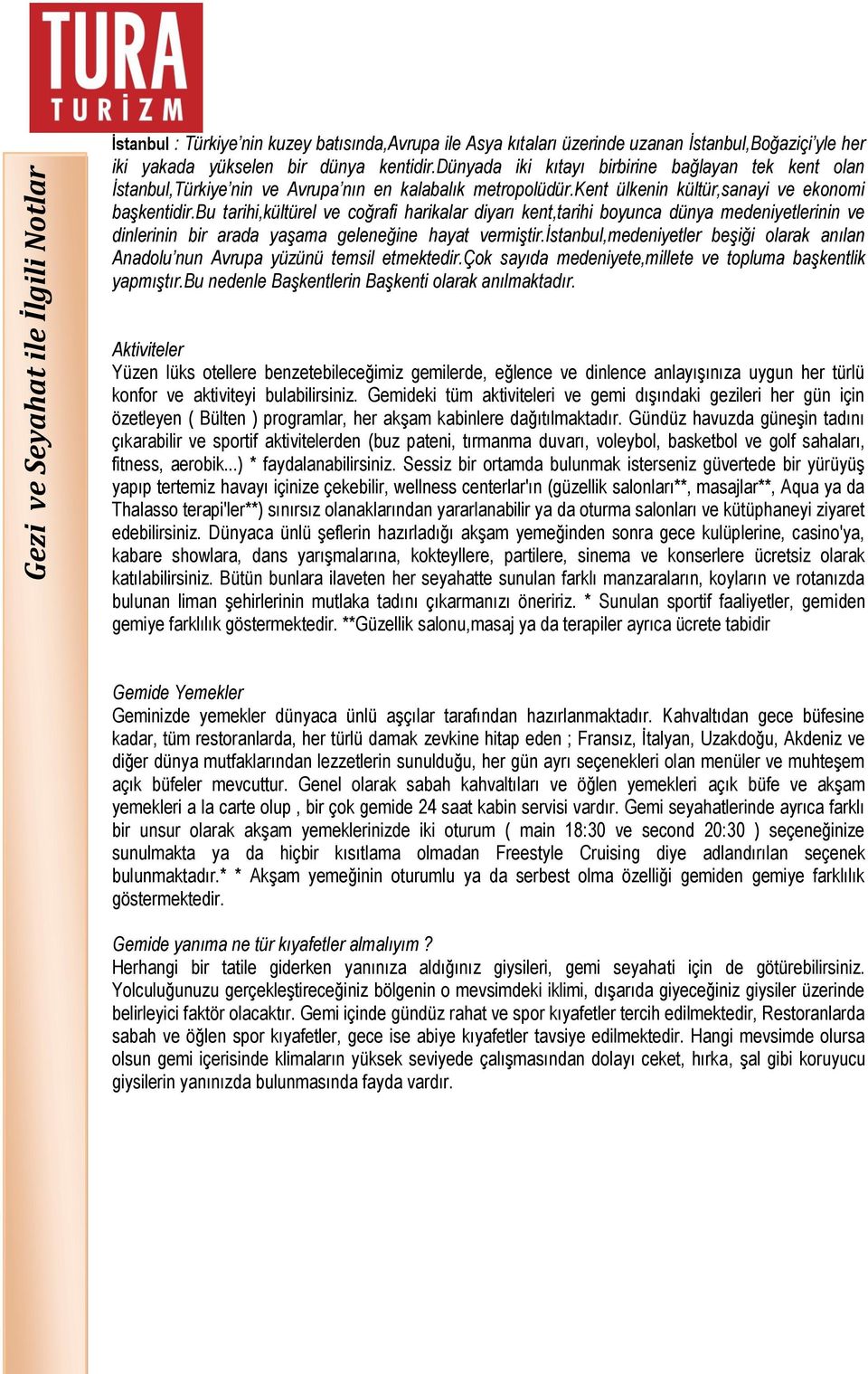 bu tarihi,kültürel ve coğrafi harikalar diyarı kent,tarihi boyunca dünya medeniyetlerinin ve dinlerinin bir arada yaşama geleneğine hayat vermiştir.