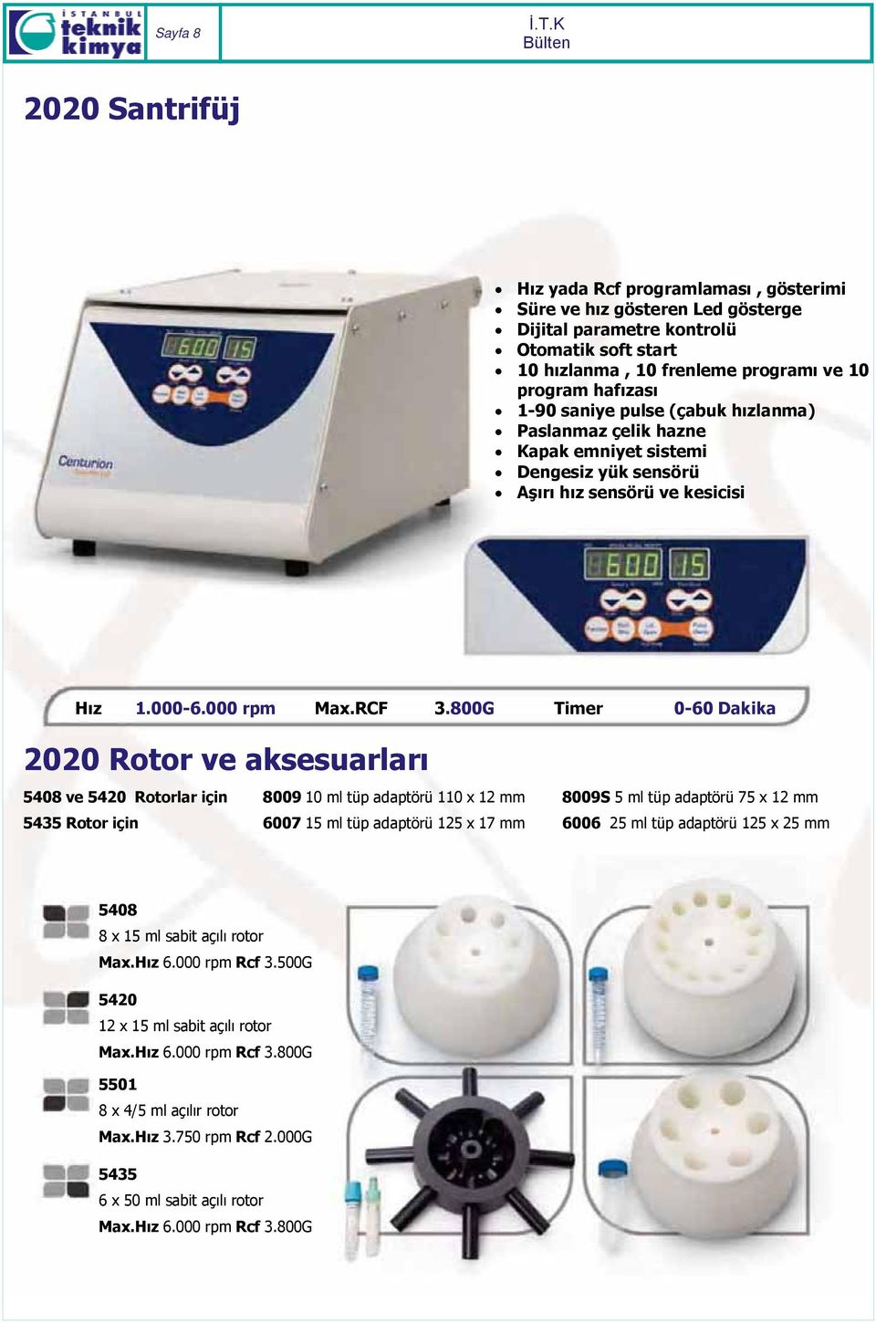 için 6007 15 ml tüp adaptörü 125 x 17 mm 6006 25 ml tüp adaptörü 125 x 25 mm 5408 8 x 15 ml sabit açılı rotor Max.Hız 6.000 rpm Rcf 3.