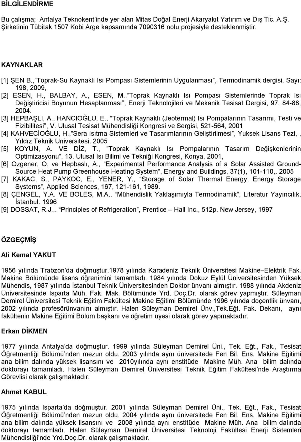 , Toprak aynaklı Isı Popası Sistelerinde Toprak Isı Değiştiricisi Boyunun Hesaplanası, Enerji Teknolojileri ve Mekanik Tesisat Dergisi, 97, 84-88, 2004. [3] HEPBAŞLI, A., HANIOĞLU, E.