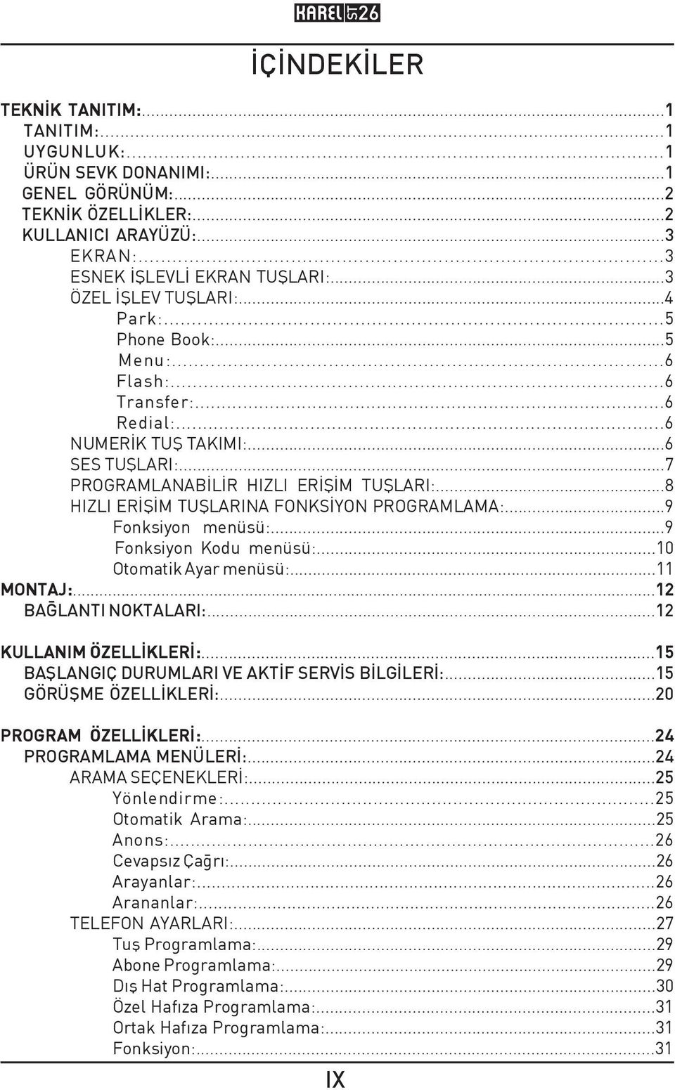 ..8 HIZLI ERİŞİM TUŞLARINA FONKSİYON PROGRAMLAMA:...9 Fonksiyon menüsü:...9 Fonksiyon Kodu menüsü:...10 Otomatik Ayar menüsü:...11 MONTAJ:...12 BAĞLANTI NOKTALARI:...12 KULLANIM ÖZELLÝKLERÝ:.