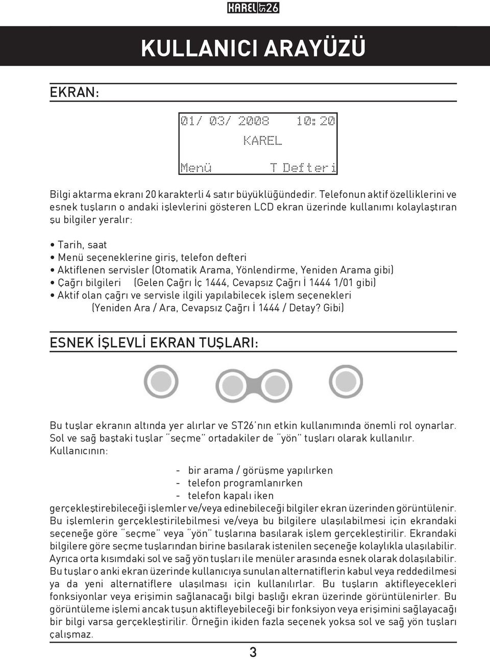 Aktiflenen servisler (Otomatik Arama, Yönlendirme, Yeniden Arama gibi) Çağrı bilgileri (Gelen Çağrı İç 1444, Cevapsız Çağrı İ 1444 1/01 gibi) Aktif olan çağrı ve servisle ilgili yapılabilecek işlem