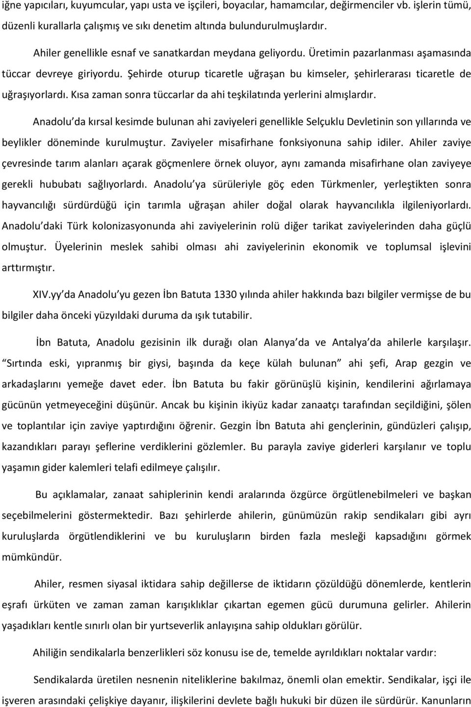 Şehirde oturup ticaretle uğraşan bu kimseler, şehirlerarası ticaretle de uğraşıyorlardı. Kısa zaman sonra tüccarlar da ahi teşkilatında yerlerini almışlardır.