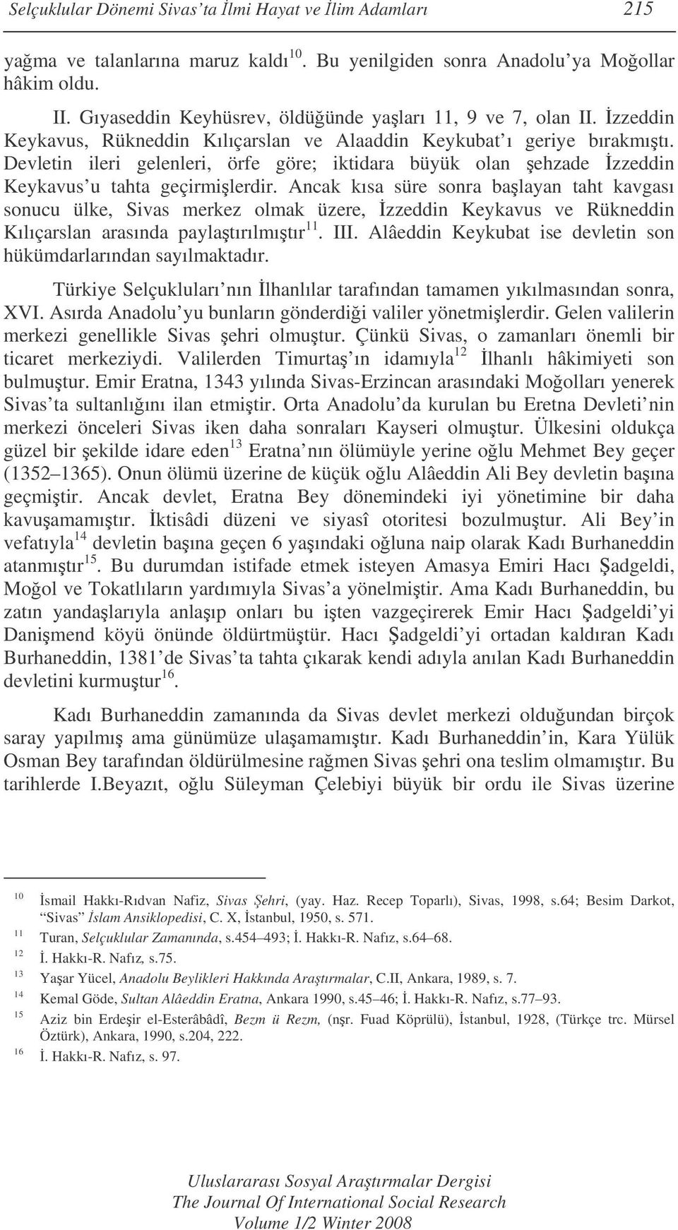 Devletin ileri gelenleri, örfe göre; iktidara büyük olan ehzade zzeddin Keykavus u tahta geçirmilerdir.