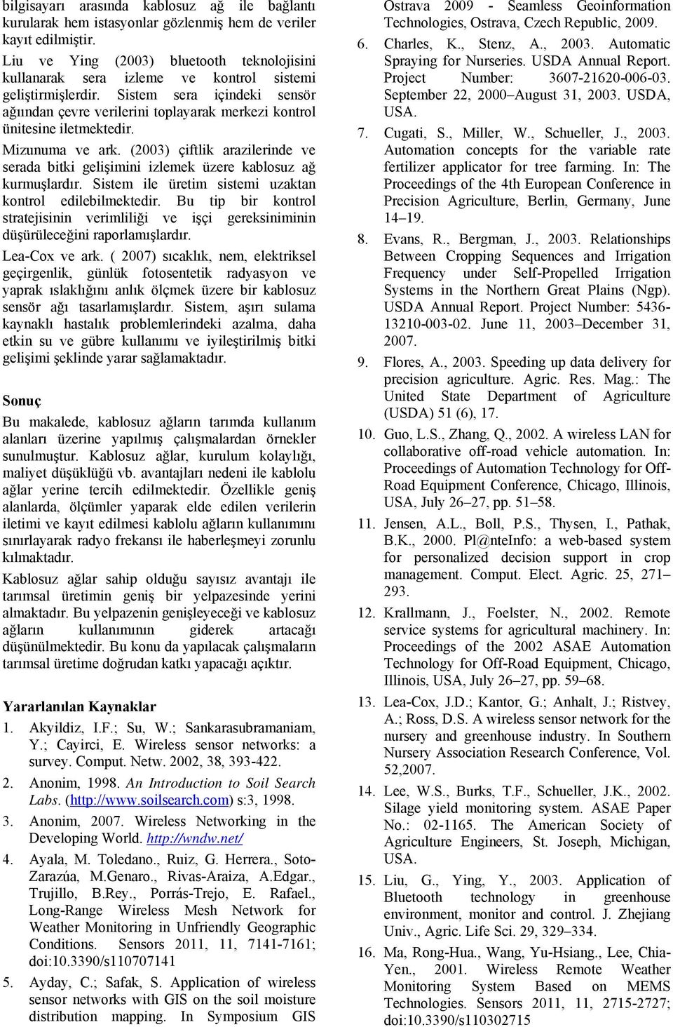 Sistem sera içindeki sensör ağıından çevre verilerini toplayarak merkezi kontrol ünitesine iletmektedir. Mizunuma ve ark.