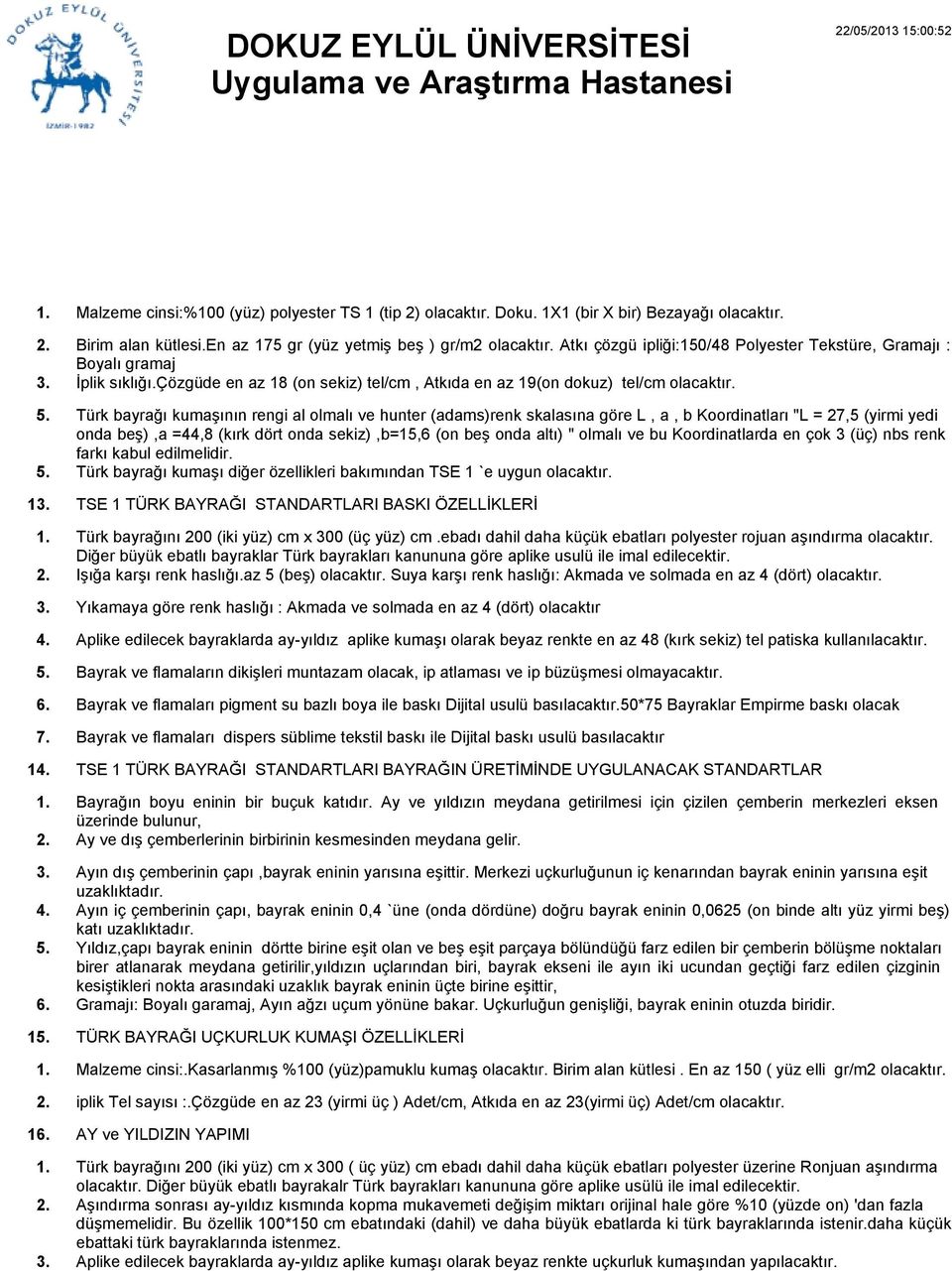 Türk bayrağı kumaşının rengi al olmalı ve hunter (adams)renk skalasına göre L, a, b Koordinatları "L = 27,5 (yirmi yedi onda beş),a =44,8 (kırk dört onda sekiz),b=5,6 (on beş onda altı) " olmalı ve