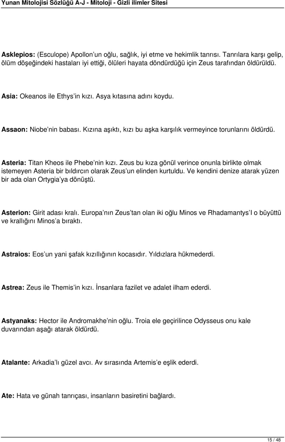 Zeus bu kıza gönül verince onunla birlikte olmak istemeyen Asteria bir bıldırcın olarak Zeus un elinden kurtuldu. Ve kendini denize atarak yüzen bir ada olan Ortygia ya dönüştü.