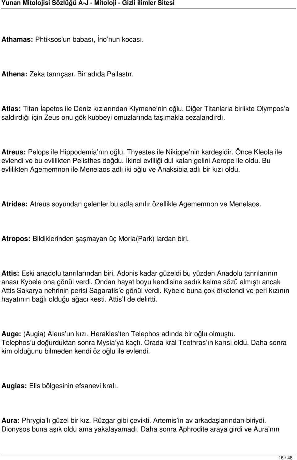 Önce Kleola ile evlendi ve bu evlilikten Pelisthes doğdu. İkinci evliliği dul kalan gelini Aerope ile oldu. Bu evlilikten Agememnon ile Menelaos adlı iki oğlu ve Anaksibia adlı bir kızı oldu.