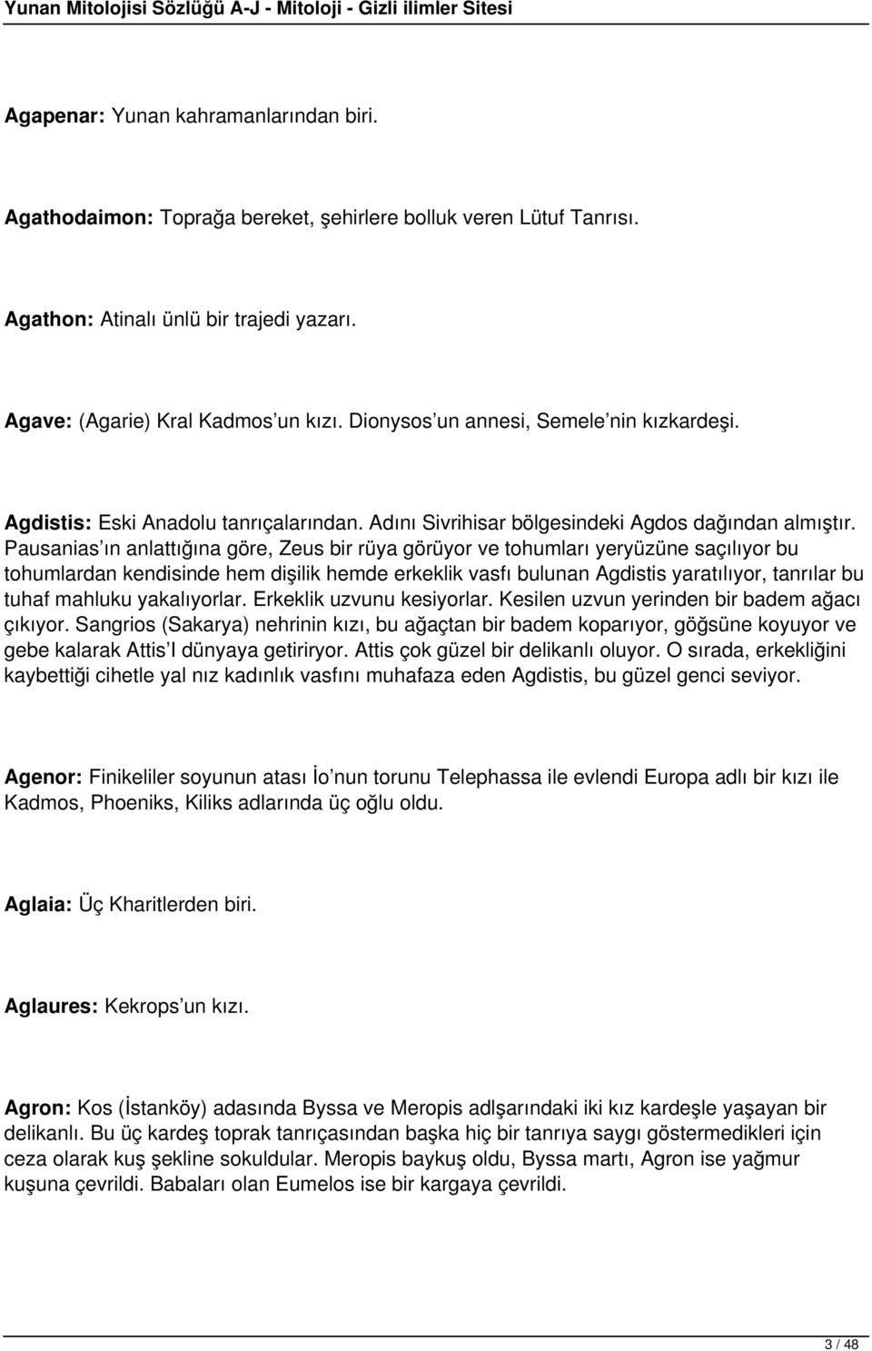 Pausanias ın anlattığına göre, Zeus bir rüya görüyor ve tohumları yeryüzüne saçılıyor bu tohumlardan kendisinde hem dişilik hemde erkeklik vasfı bulunan Agdistis yaratılıyor, tanrılar bu tuhaf