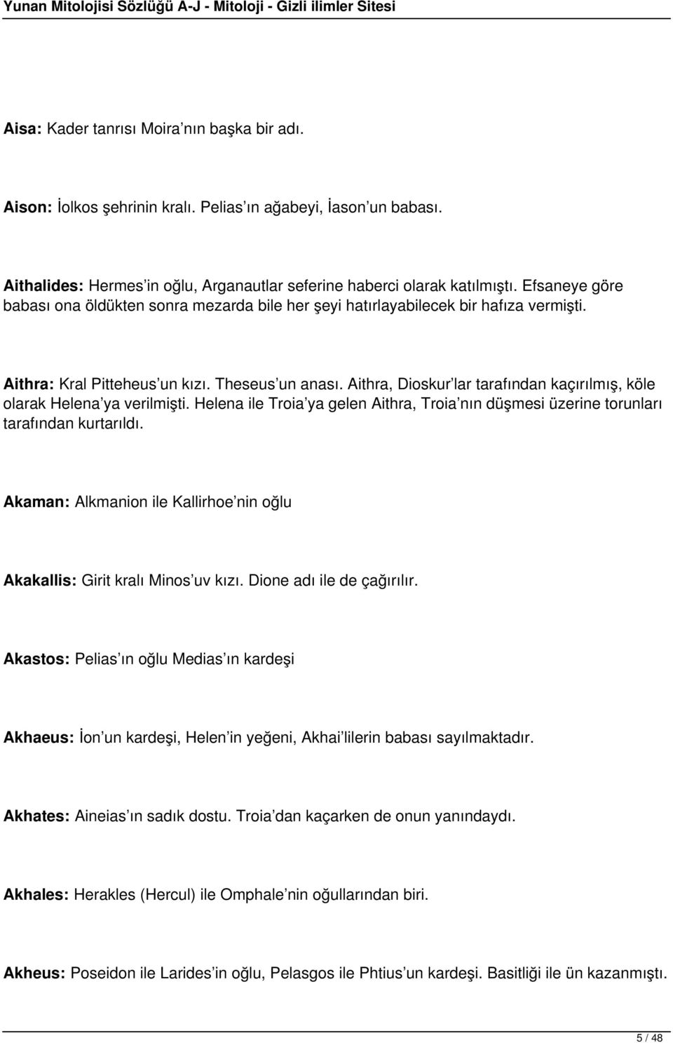 Aithra, Dioskur lar tarafından kaçırılmış, köle olarak Helena ya verilmişti. Helena ile Troia ya gelen Aithra, Troia nın düşmesi üzerine torunları tarafından kurtarıldı.