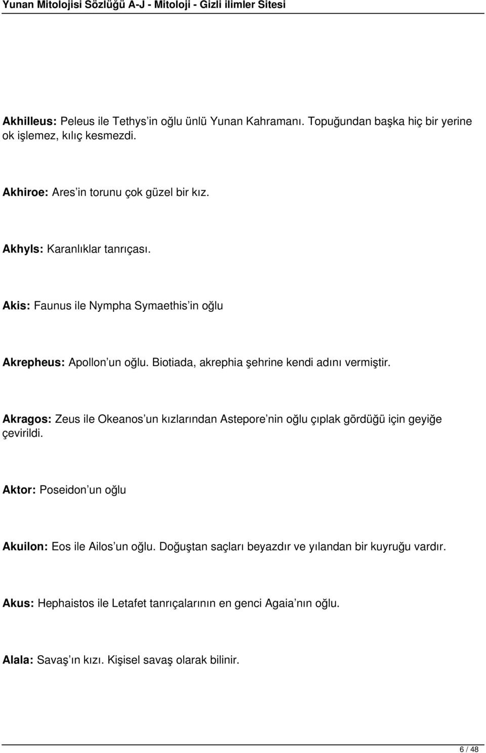 Akragos: Zeus ile Okeanos un kızlarından Astepore nin oğlu çıplak gördüğü için geyiğe çevirildi. Aktor: Poseidon un oğlu Akuilon: Eos ile Ailos un oğlu.