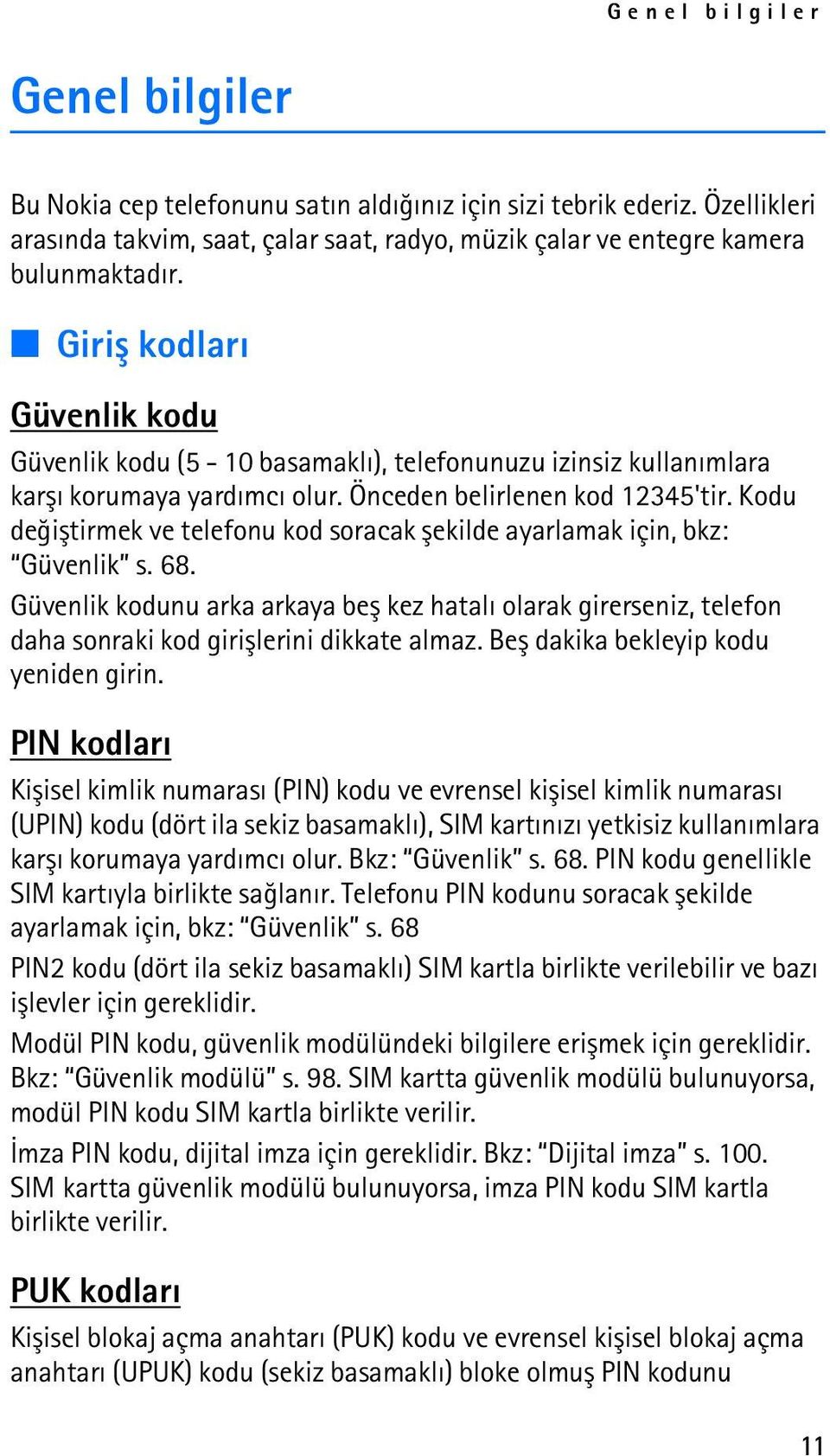 Kodu deðiþtirmek ve telefonu kod soracak þekilde ayarlamak için, bkz: Güvenlik s. 68. Güvenlik kodunu arka arkaya beþ kez hatalý olarak girerseniz, telefon daha sonraki kod giriþlerini dikkate almaz.