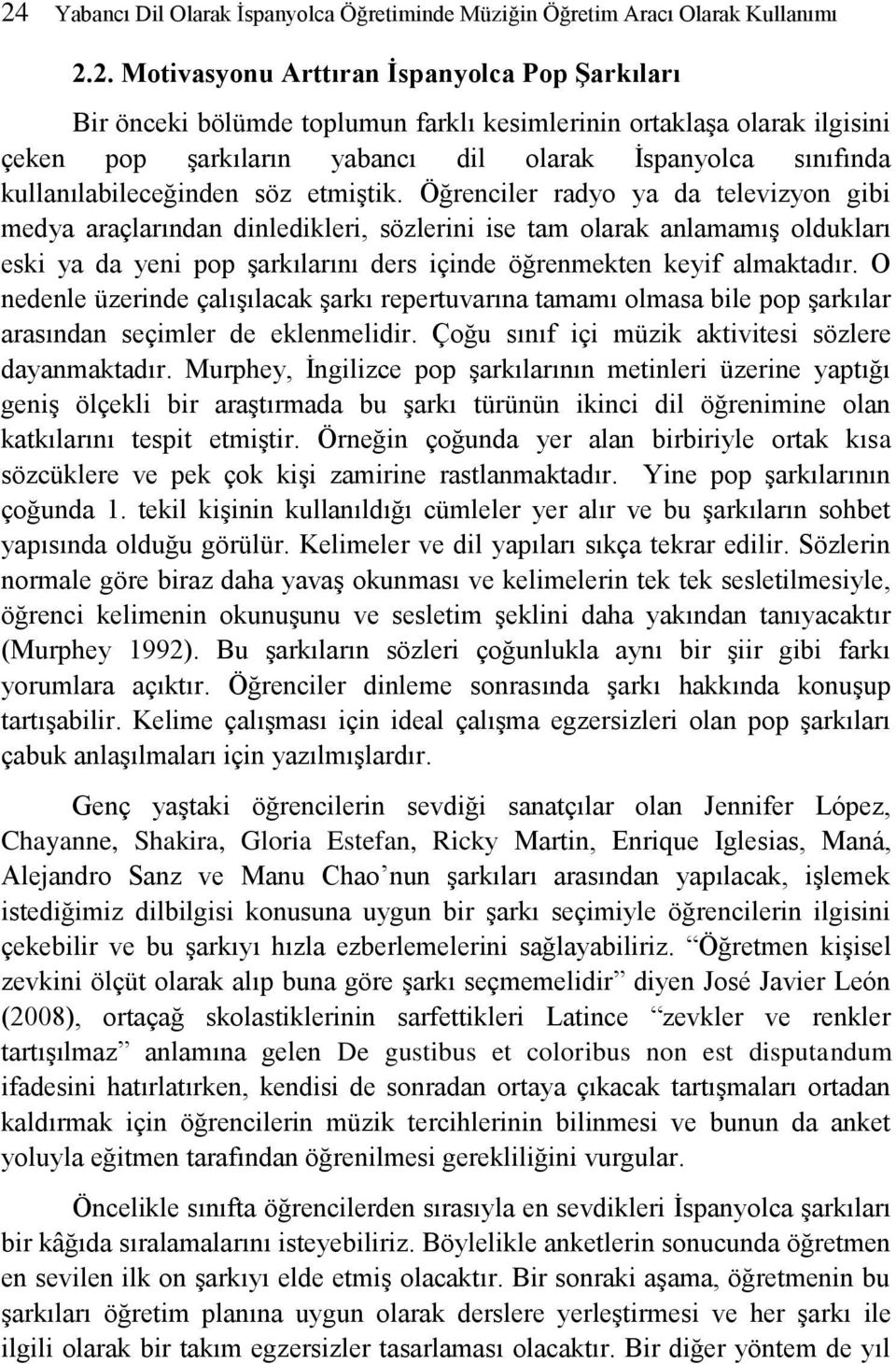 Öğrenciler radyo ya da televizyon gibi medya araçlarından dinledikleri, sözlerini ise tam olarak anlamamış oldukları eski ya da yeni pop şarkılarını ders içinde öğrenmekten keyif almaktadır.