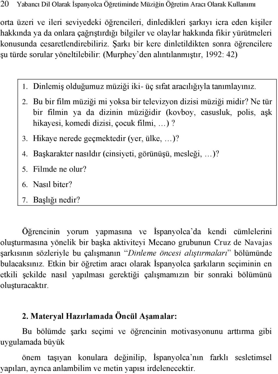 Şarkı bir kere dinletildikten sonra öğrencilere şu türde sorular yöneltilebilir: (Murphey den alıntılanmıştır, 1992: 42) 1. Dinlemiş olduğumuz müziği iki- üç sıfat aracılığıyla tanımlayınız. 2.