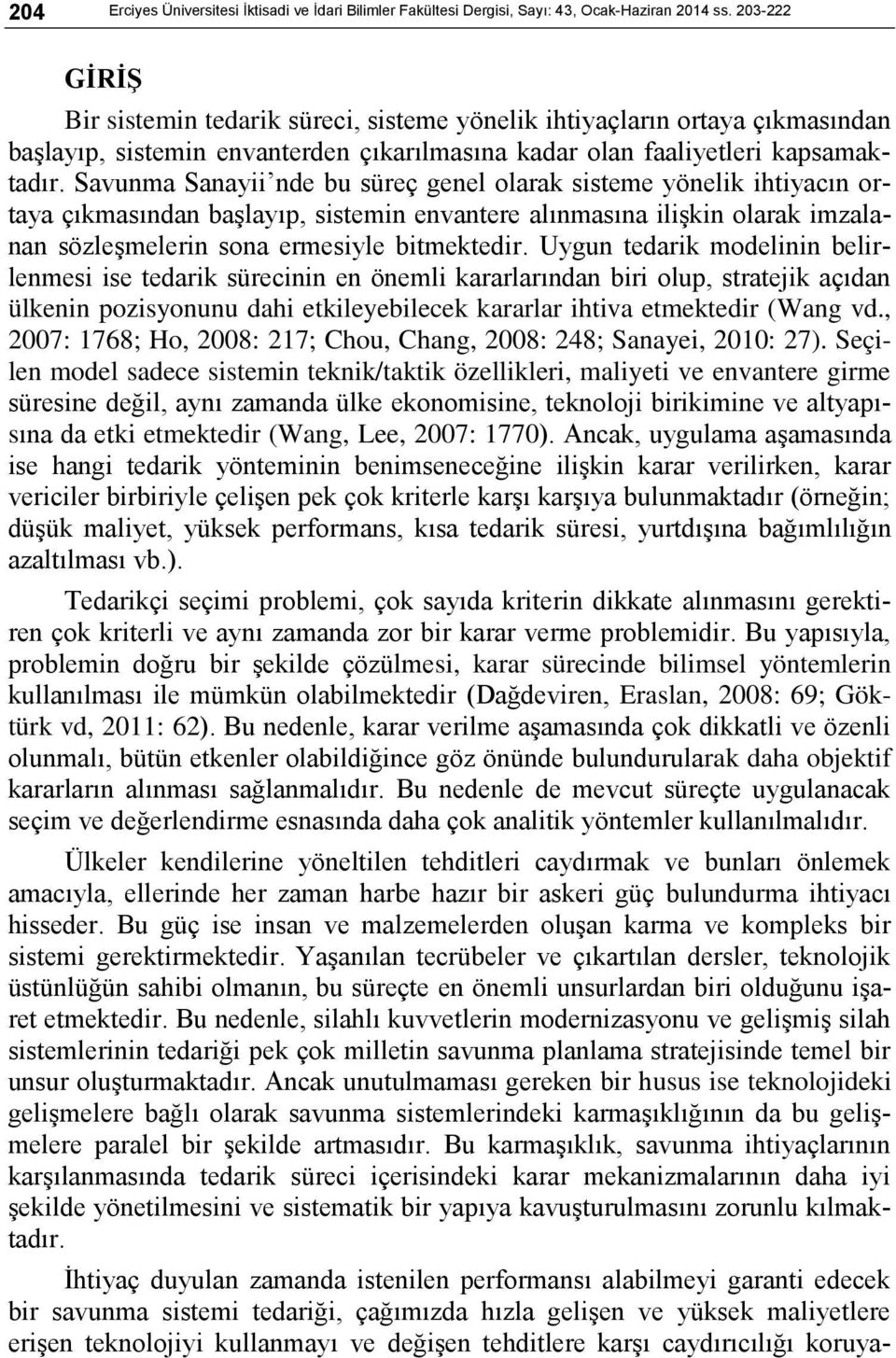 Savunma Sanayii nde bu süreç genel olarak sisteme yönelik ihtiyacın ortaya çıkmasından başlayıp, sistemin envantere alınmasına ilişkin olarak imzalanan sözleşmelerin sona ermesiyle bitmektedir.