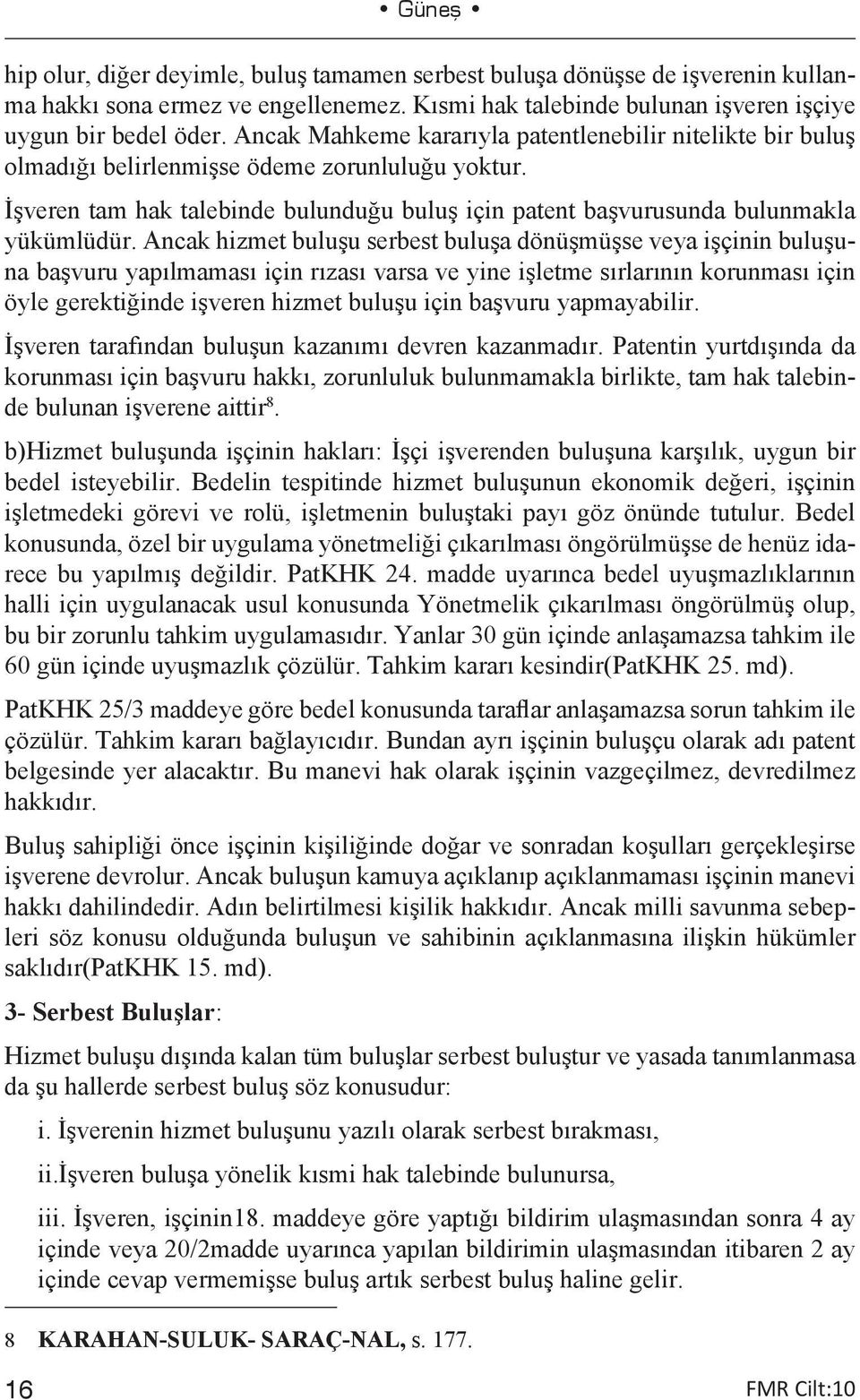 Ancak hizmet buluşu serbest buluşa dönüşmüşse veya işçinin buluşuna başvuru yapılmaması için rızası varsa ve yine işletme sırlarının korunması için öyle gerektiğinde işveren hizmet buluşu için