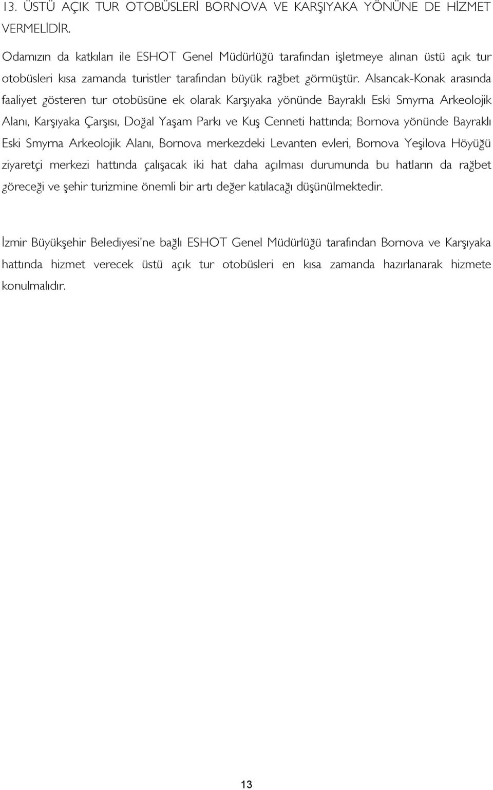 Alsancak-Konak arasında faaliyet gösteren tur otobüsüne ek olarak Karşıyaka yönünde Bayraklı Eski Smyrna Arkeolojik Alanı, Karşıyaka Çarşısı, Doğal Yaşam Parkı ve Kuş Cenneti hattında; Bornova