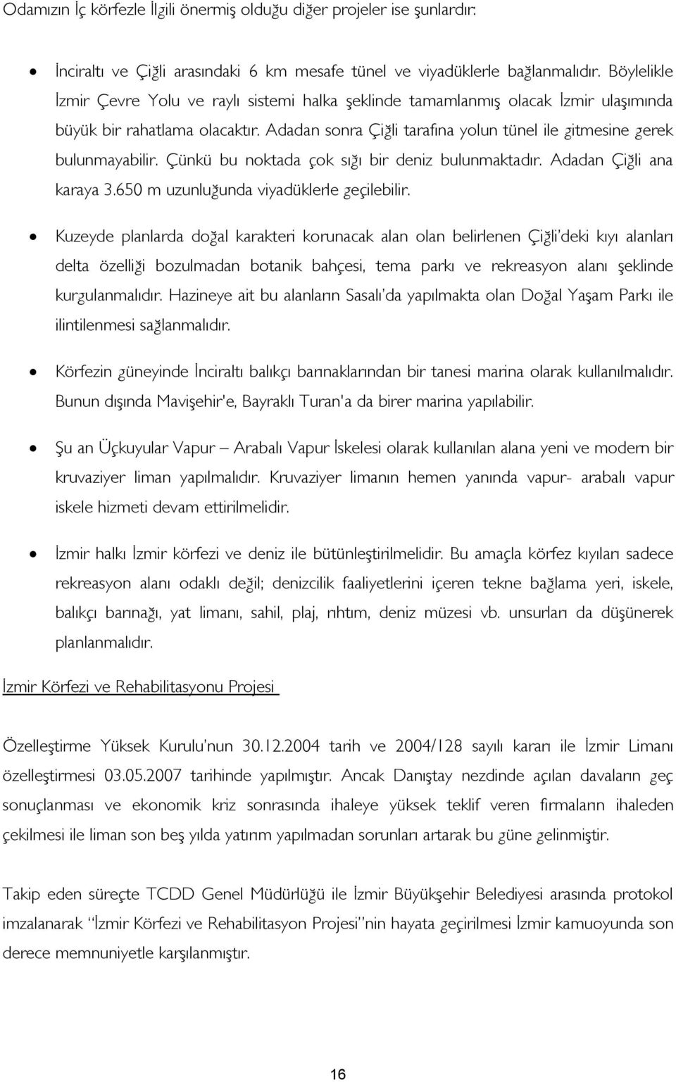 Adadan sonra Çiğli tarafına yolun tünel ile gitmesine gerek bulunmayabilir. Çünkü bu noktada çok sığı bir deniz bulunmaktadır. Adadan Çiğli ana karaya 3.650 m uzunluğunda viyadüklerle geçilebilir.