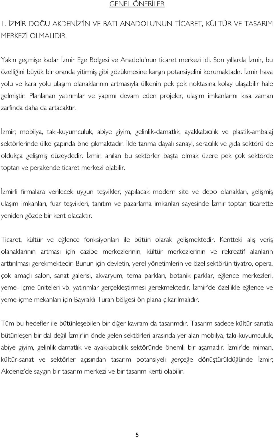 İzmir hava yolu ve kara yolu ulaşım olanaklarının artmasıyla ülkenin pek çok noktasına kolay ulaşabilir hale gelmiştir.