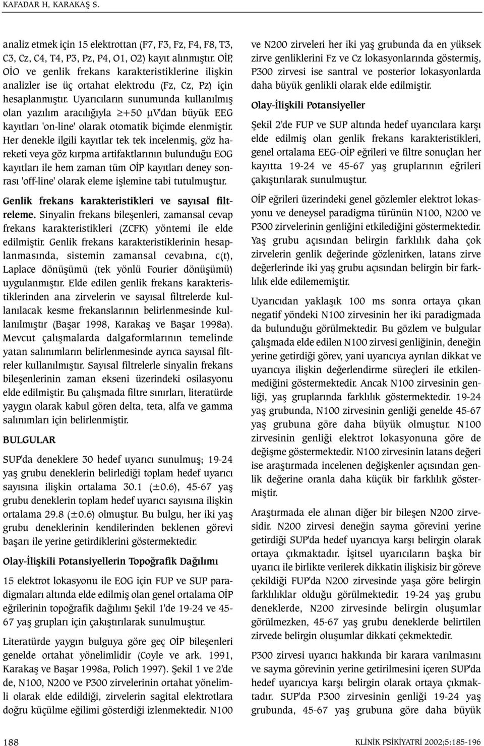 Uyarýcýlarýn sunumunda kullanýlmýþ olan yazýlým aracýlýðýyla +50 µv'dan büyük EEG kayýtlarý 'on-line' olarak otomatik biçimde elenmiþtir.