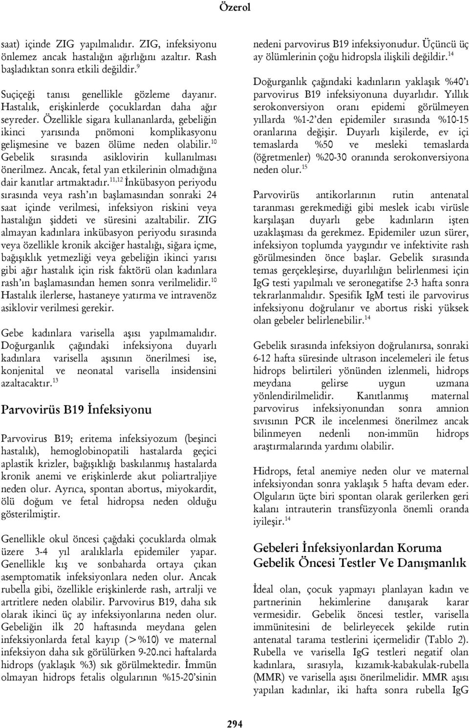 10 Gebelik sırasında asiklovirin kullanılması önerilmez. Ancak, fetal yan etkilerinin olmadığına dair kanıtlar artmaktadır.